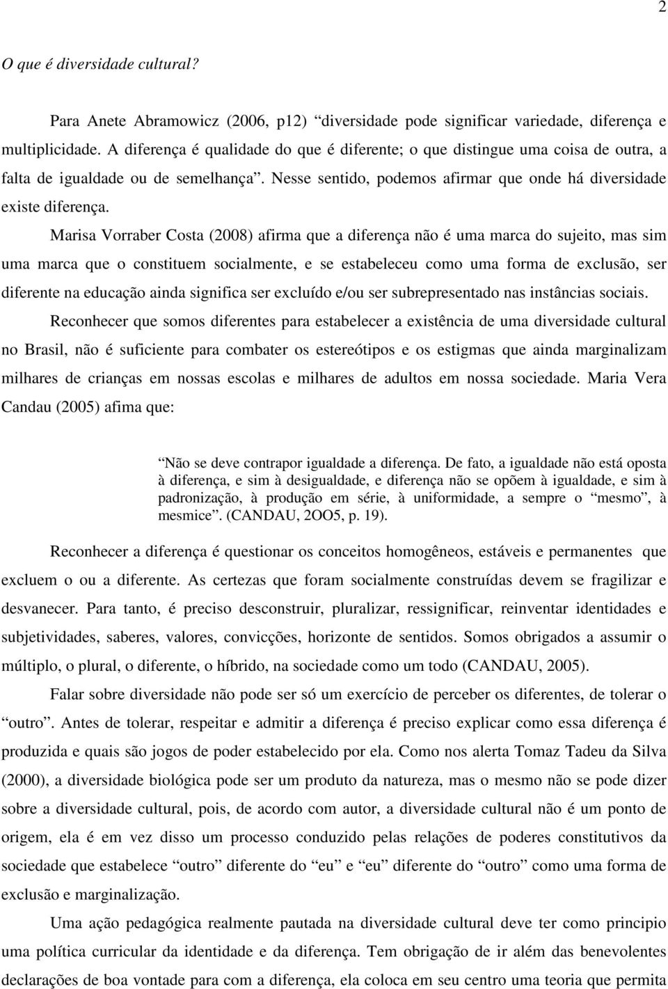 Marisa Vorraber Costa (2008) afirma que a diferença não é uma marca do sujeito, mas sim uma marca que o constituem socialmente, e se estabeleceu como uma forma de exclusão, ser diferente na educação