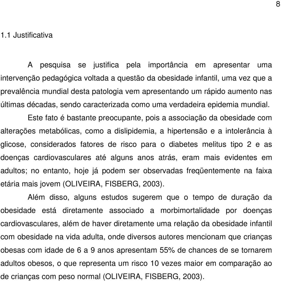 Este fato é bastante preocupante, pois a associação da obesidade com alterações metabólicas, como a dislipidemia, a hipertensão e a intolerância à glicose, considerados fatores de risco para o