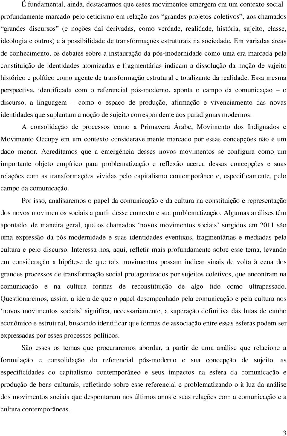 Em variadas áreas de conhecimento, os debates sobre a instauração da pós-modernidade como uma era marcada pela constituição de identidades atomizadas e fragmentárias indicam a dissolução da noção de