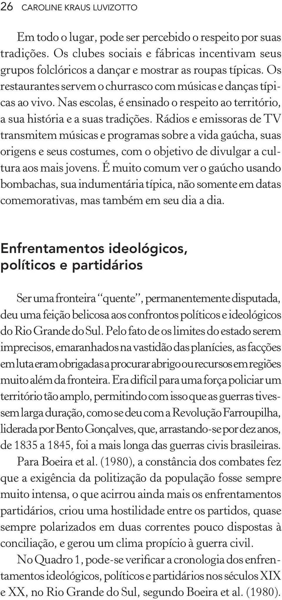 Rádios e emissoras de TV transmitem músicas e programas sobre a vida gaúcha, suas origens e seus costumes, com o objetivo de divulgar a cultura aos mais jovens.