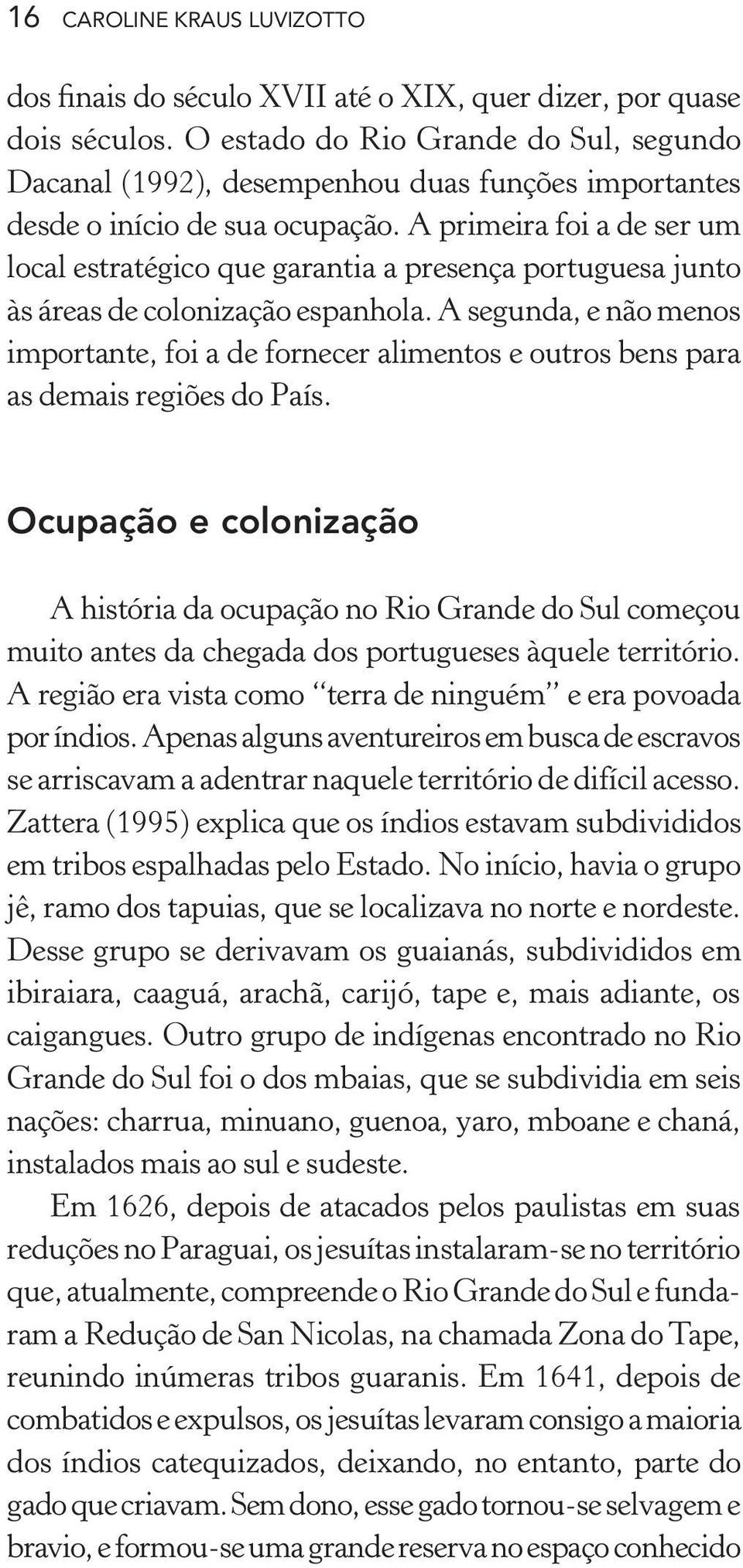 A primeira foi a de ser um local estratégico que garantia a presença portuguesa junto às áreas de colonização espanhola.