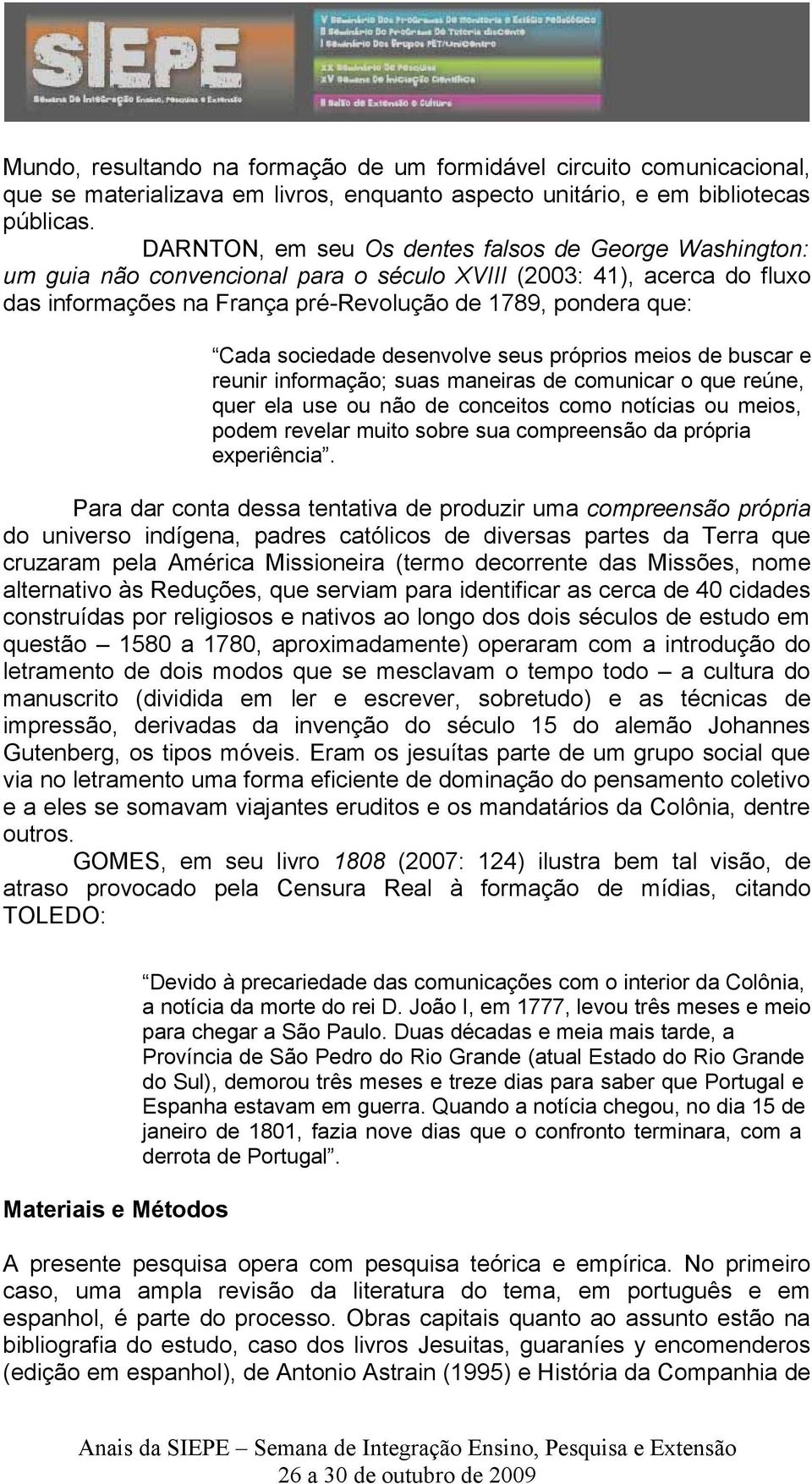 sociedade desenvolve seus próprios meios de buscar e reunir informação; suas maneiras de comunicar o que reúne, quer ela use ou não de conceitos como notícias ou meios, podem revelar muito sobre sua