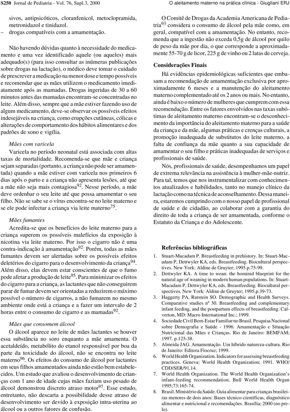 Não havendo dúvidas quanto à necessidade do medicamento e uma vez identificado aquele (ou aqueles) mais adequado(s) (para isso consultar as inúmeras publicações sobre drogas na lactação), o médico