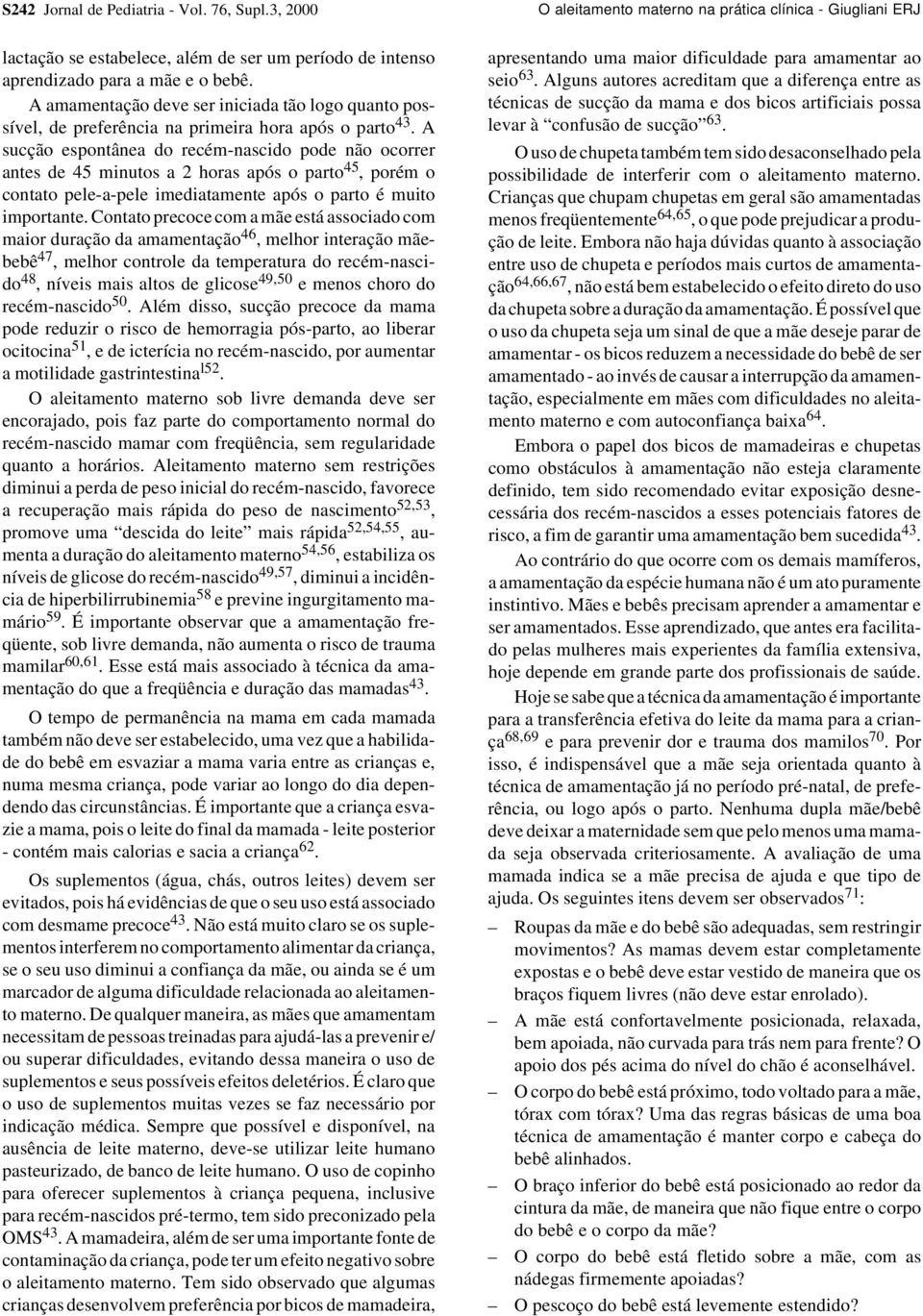 A sucção espontânea do recém-nascido pode não ocorrer antes de 45 minutos a 2 horas após o parto 45, porém o contato pele-a-pele imediatamente após o parto é muito importante.