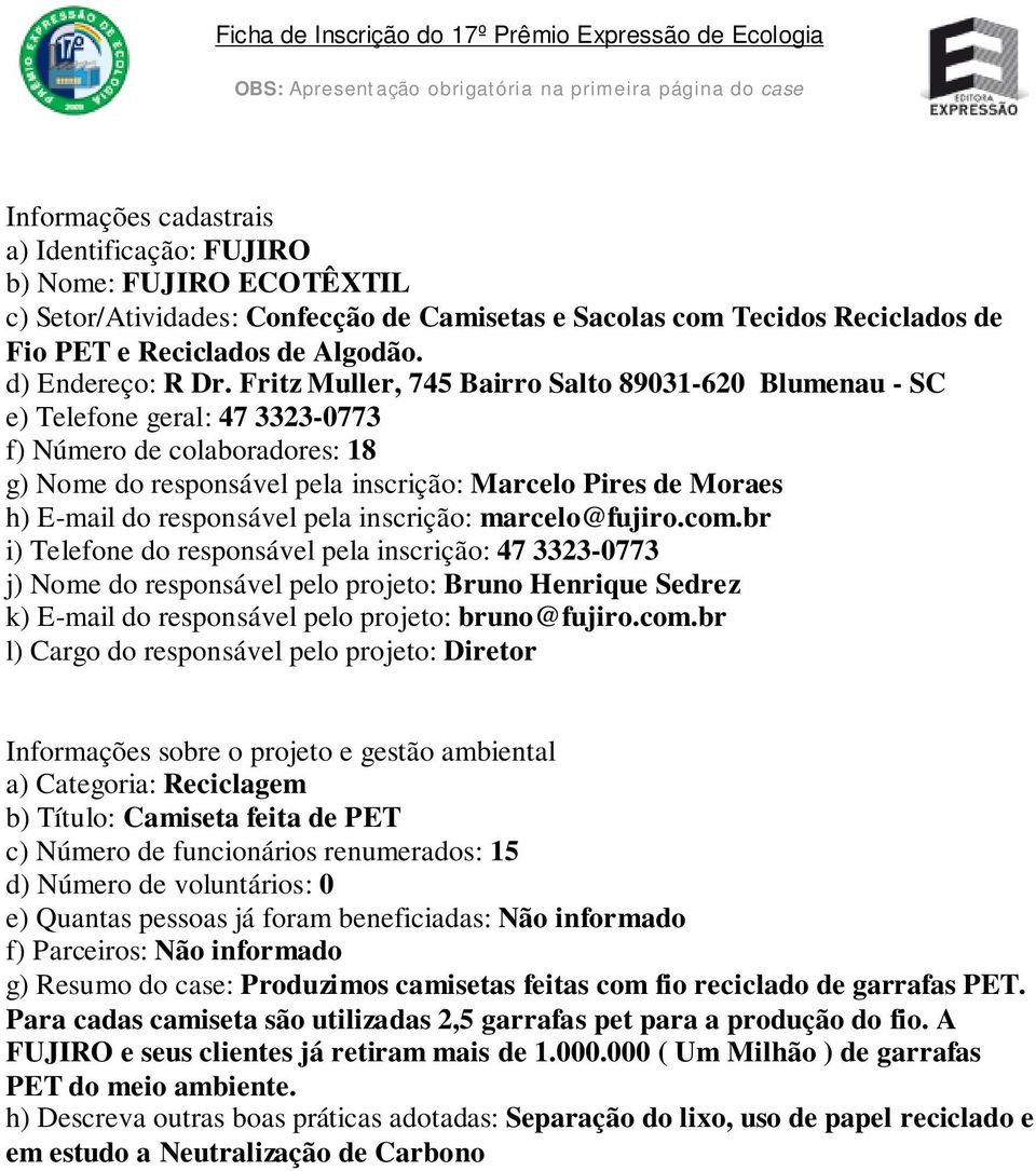 Fritz Muller, 745 Bairro Salto 89031-620 Blumenau - SC e) Telefone geral: 47 3323-0773 f) Número de colaboradores: 18 g) Nome do responsável pela inscrição: Marcelo Pires de Moraes h) E-mail do