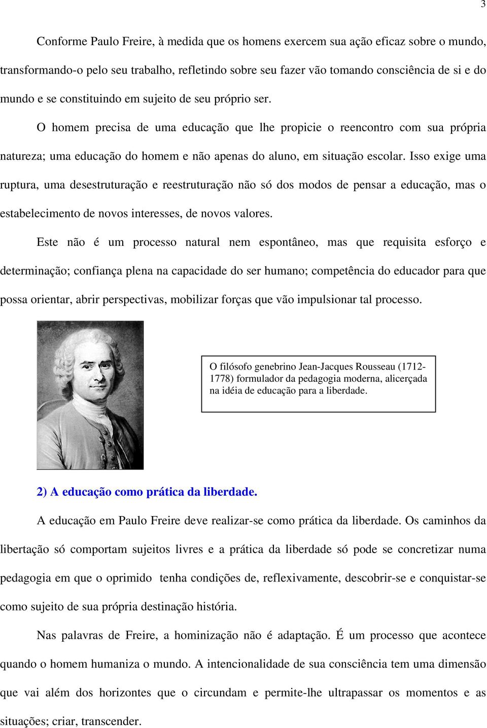 Isso exige uma ruptura, uma desestruturação e reestruturação não só dos modos de pensar a educação, mas o estabelecimento de novos interesses, de novos valores.