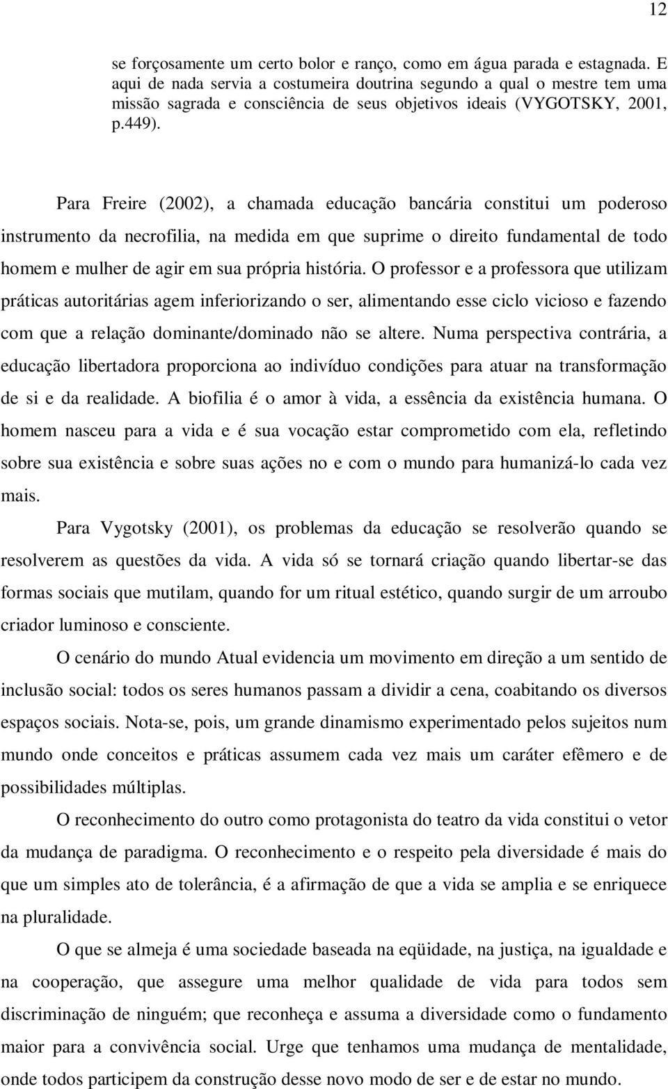 Para Freire (2002), a chamada educação bancária constitui um poderoso instrumento da necrofilia, na medida em que suprime o direito fundamental de todo homem e mulher de agir em sua própria história.