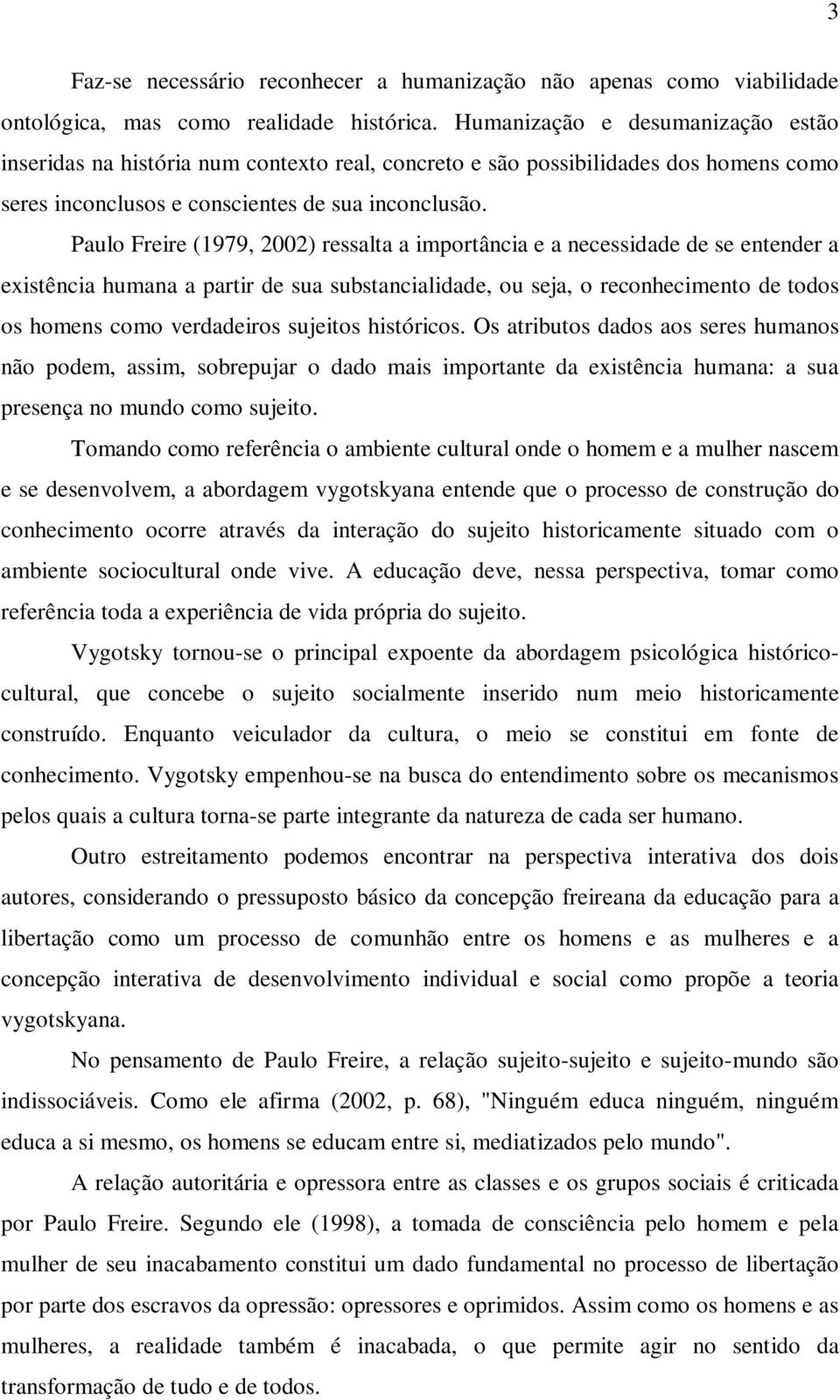 Paulo Freire (1979, 2002) ressalta a importância e a necessidade de se entender a existência humana a partir de sua substancialidade, ou seja, o reconhecimento de todos os homens como verdadeiros