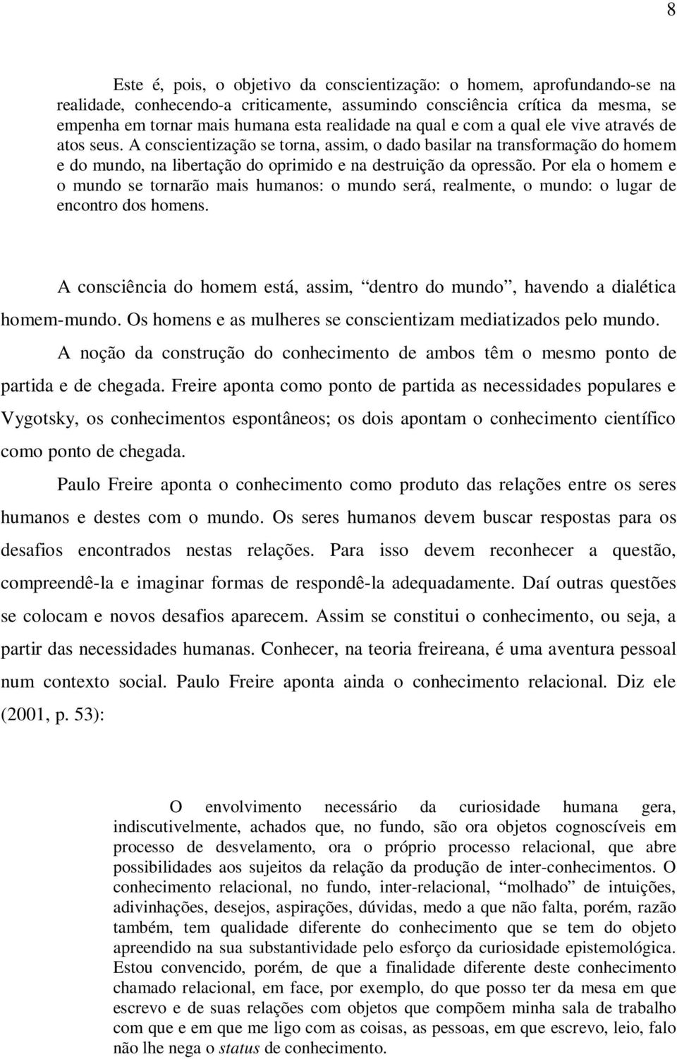 A conscientização se torna, assim, o dado basilar na transformação do homem e do mundo, na libertação do oprimido e na destruição da opressão.