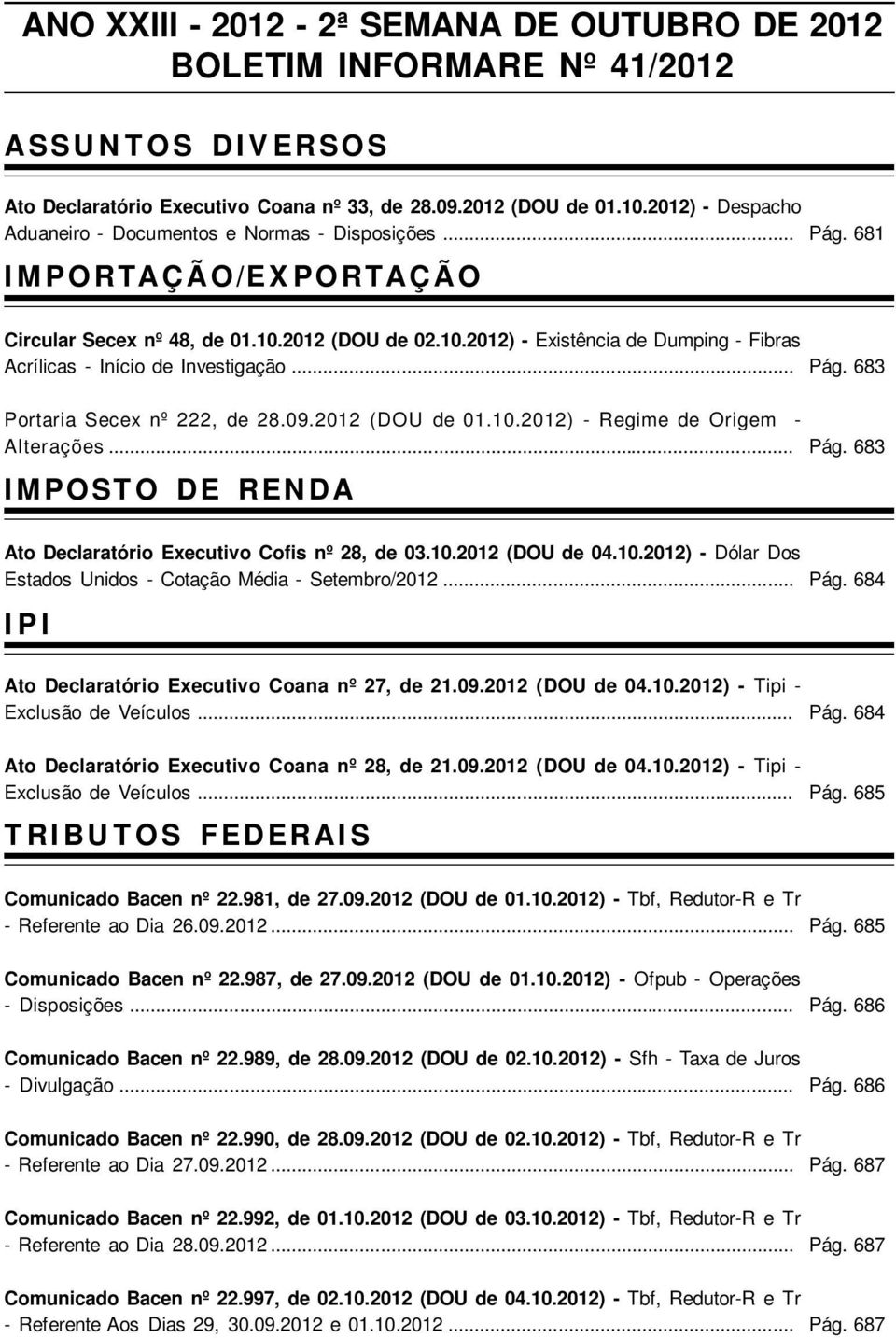 2012 (DOU de 02.10.2012) - Existência de Dumping - Fibras Acrílicas - Início de Investigação... Portaria Secex nº 222, de 28.09.2012 (DOU de 01.10.2012) - Regime de Origem - Alterações.