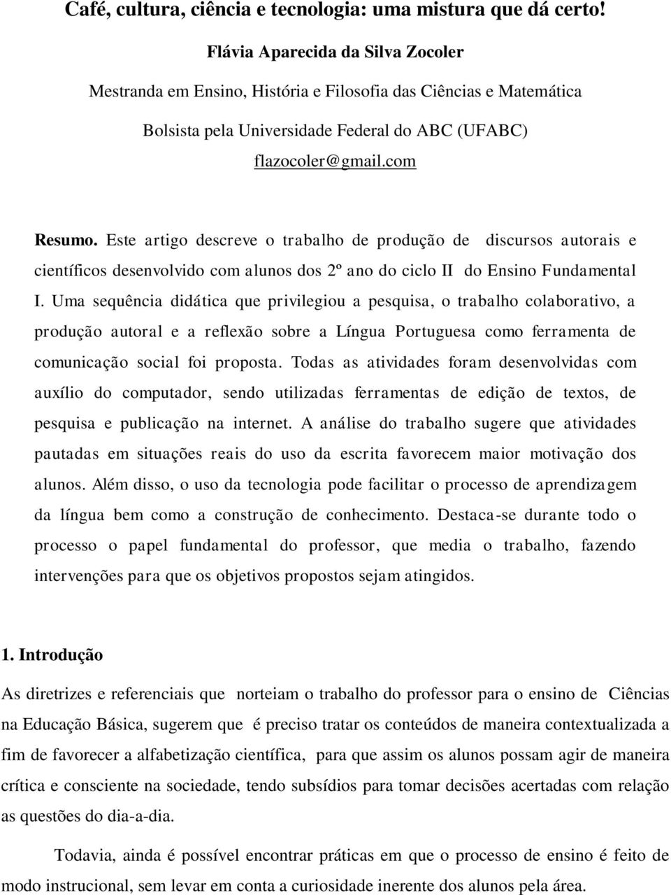 Este artigo descreve o trabalho de produção de discursos autorais e científicos desenvolvido com alunos dos 2º ano do ciclo II do Ensino Fundamental I.