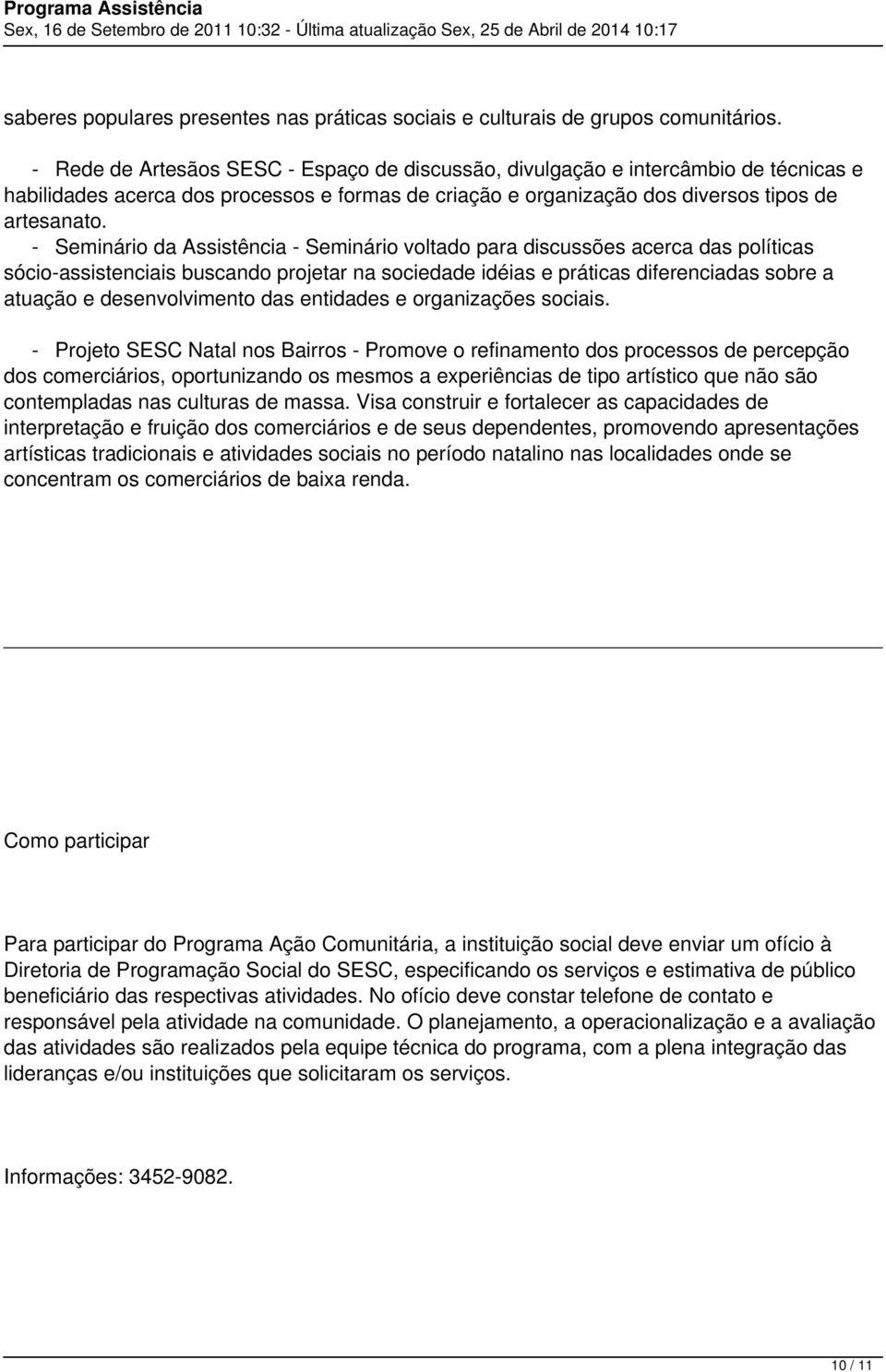 - Seminário da Assistência - Seminário voltado para discussões acerca das políticas sócio-assistenciais buscando projetar na sociedade idéias e práticas diferenciadas sobre a atuação e