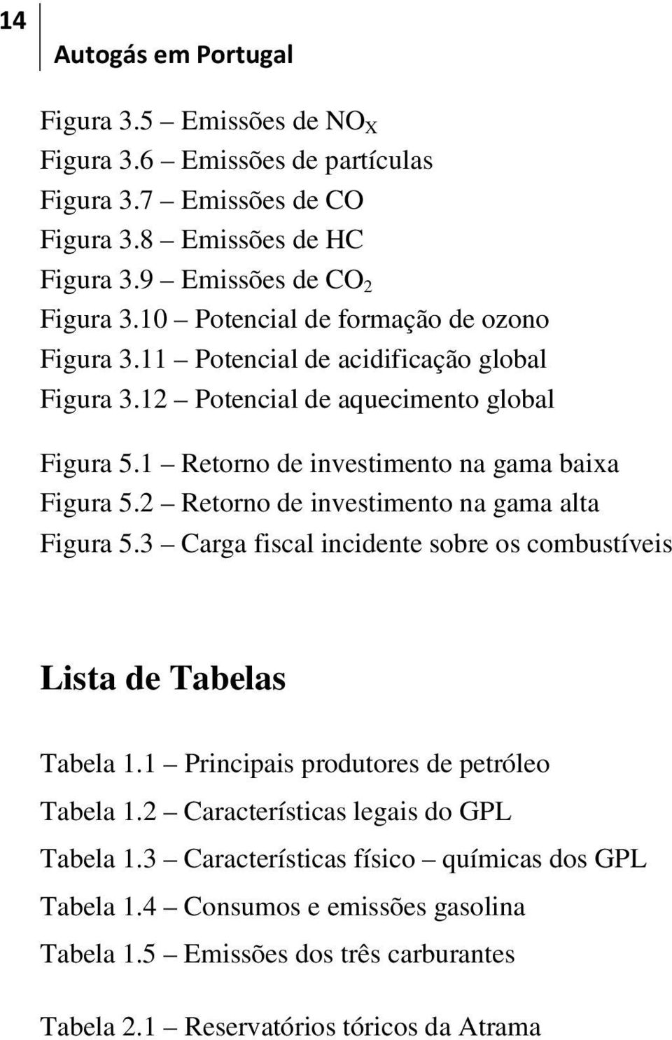 1 Retorno de investimento na gama baixa Figura 5.2 Retorno de investimento na gama alta Figura 5.3 Carga fiscal incidente sobre os combustíveis Lista de Tabelas Tabela 1.