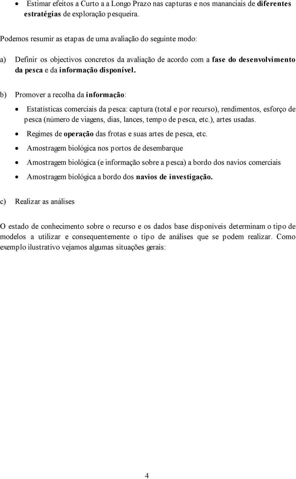 b) Promover a recolha da informação: Estatísticas comerciais da pesca: captura (total e por recurso), rendimentos, esforço de pesca (número de viagens, dias, lances, tempo de pesca, etc.