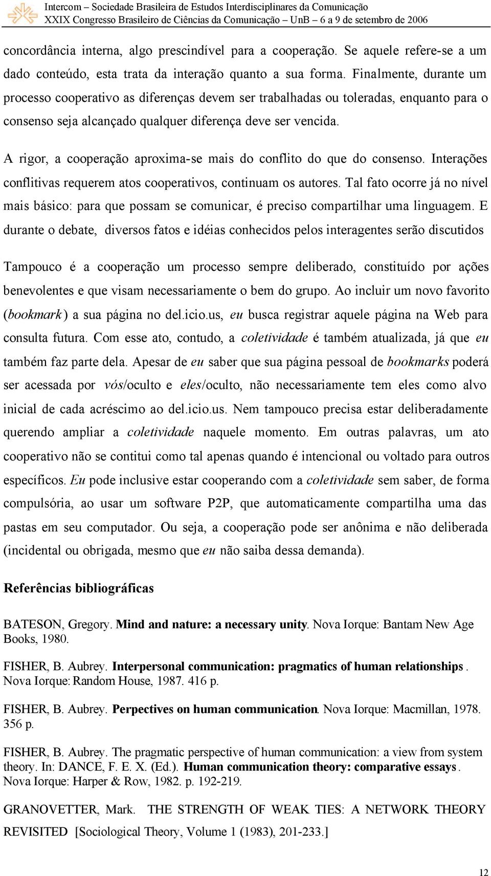 A rigor, a cooperação aproxima-se mais do conflito do que do consenso. Interações conflitivas requerem atos cooperativos, continuam os autores.