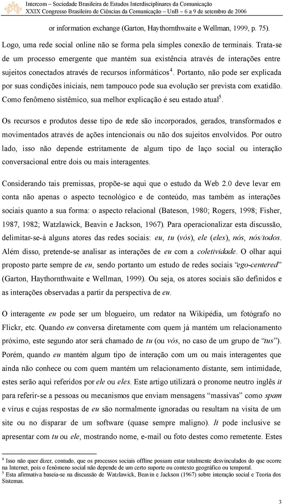 Portanto, não pode ser explicada por suas condições iniciais, nem tampouco pode sua evolução ser prevista com exatidão. Como fenômeno sistêmico, sua melhor explicação é seu estado atual 5.