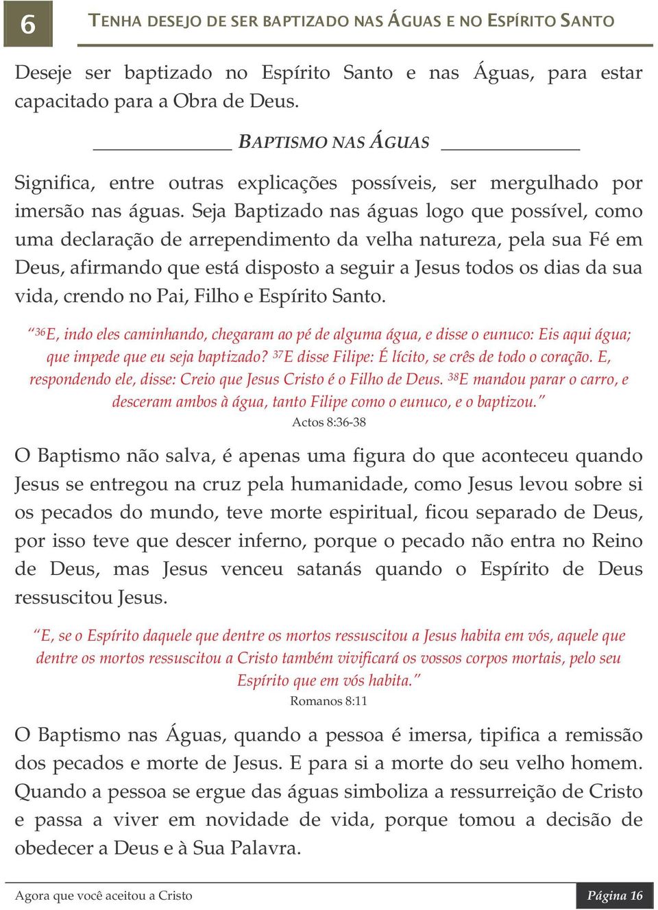 Seja Baptizado nas águas logo que possível, como uma declaração de arrependimento da velha natureza, pela sua Fé em Deus, afirmando que está disposto a seguir a Jesus todos os dias da sua vida,