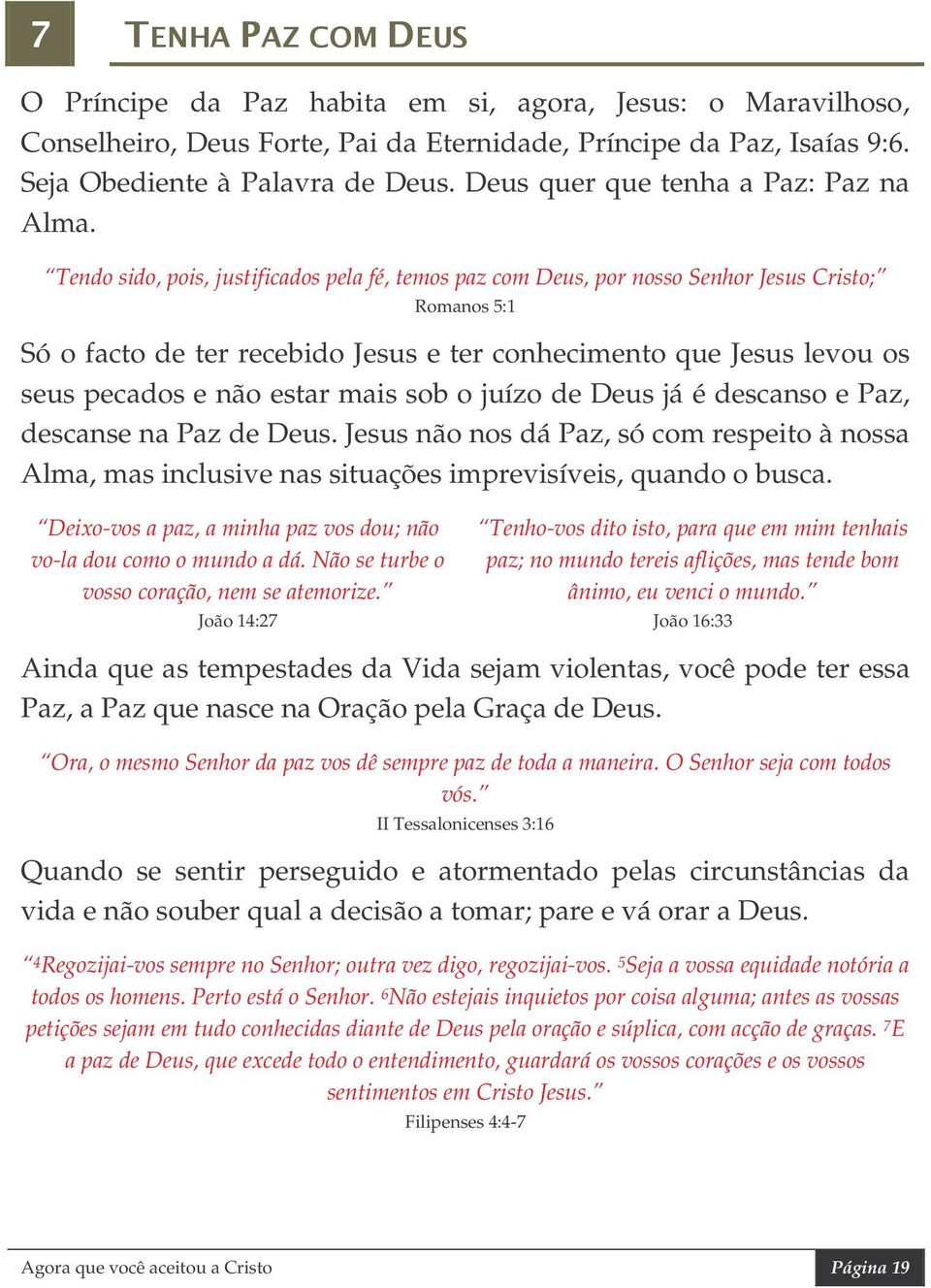 Tendo sido, pois, justificados pela fé, temos paz com Deus, por nosso Senhor Jesus Cristo; Romanos 5:1 Só o facto de ter recebido Jesus e ter conhecimento que Jesus levou os seus pecados e não estar