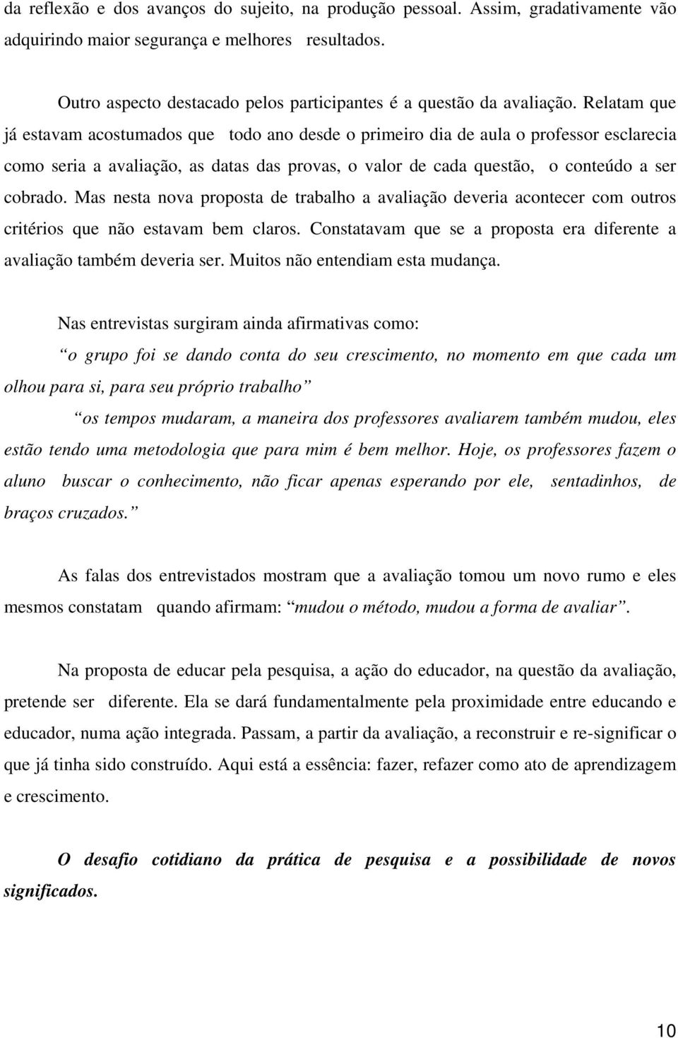 Relatam que já estavam acostumados que todo ano desde o primeiro dia de aula o professor esclarecia como seria a avaliação, as datas das provas, o valor de cada questão, o conteúdo a ser cobrado.