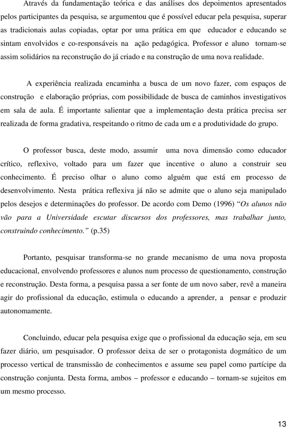 Professor e aluno tornam-se assim solidários na reconstrução do já criado e na construção de uma nova realidade.