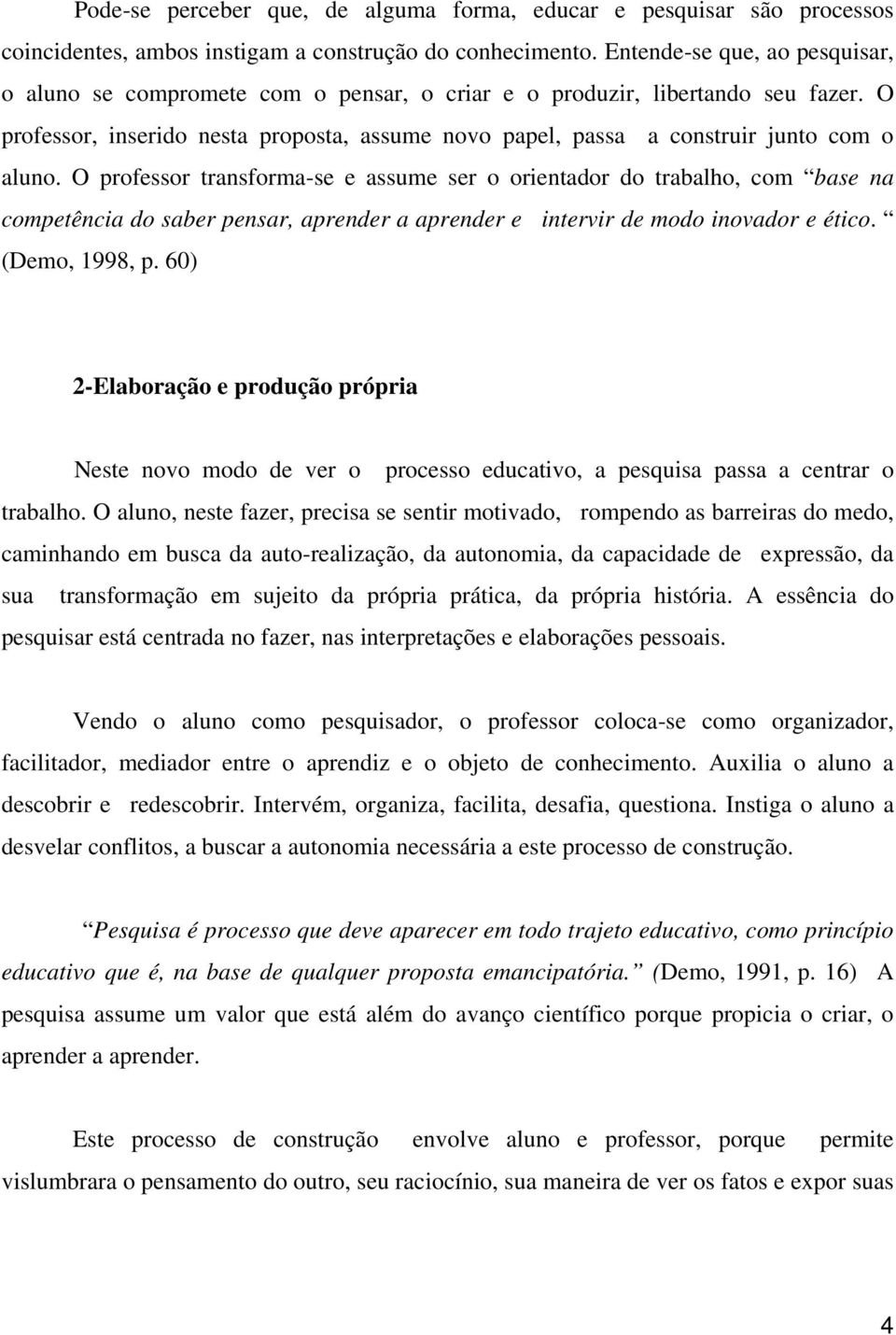 O professor, inserido nesta proposta, assume novo papel, passa a construir junto com o aluno.