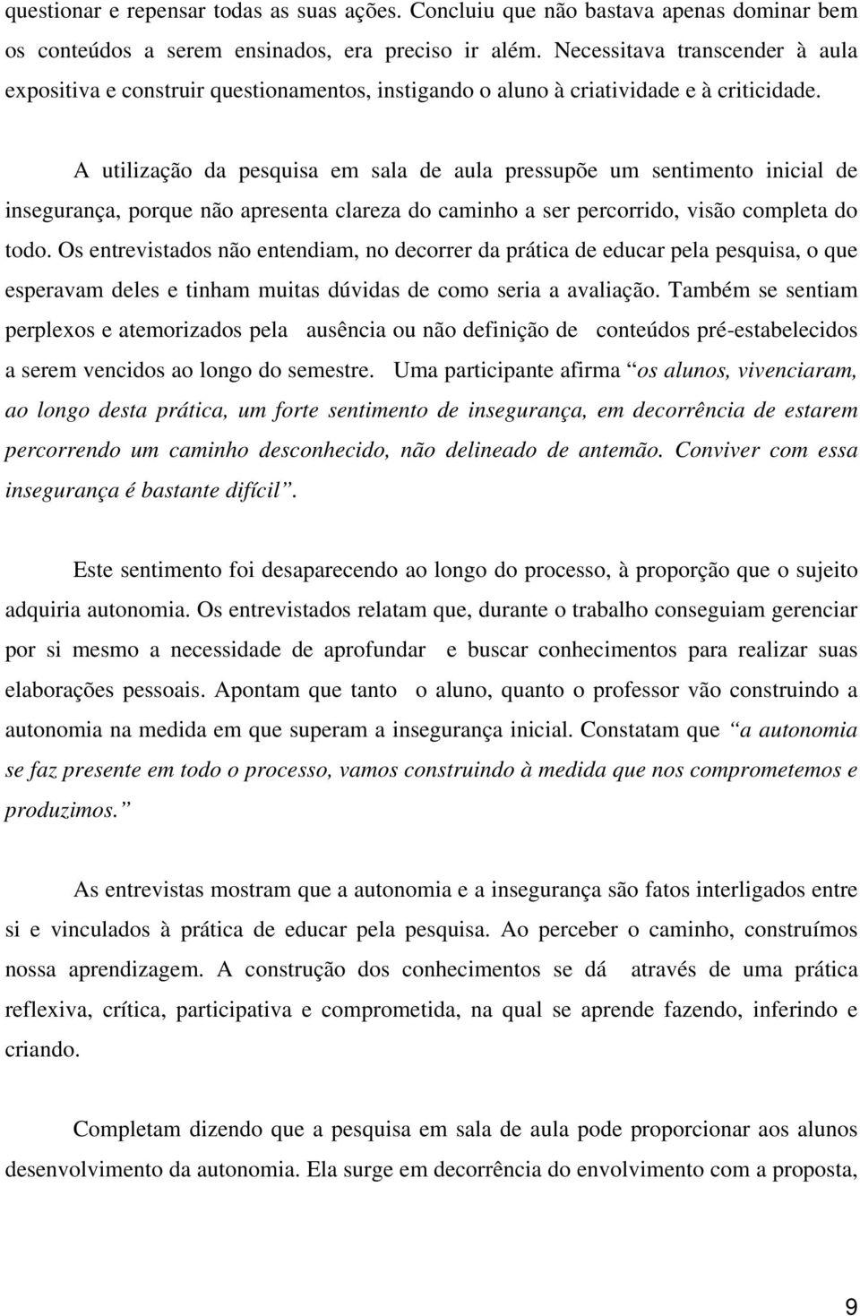 A utilização da pesquisa em sala de aula pressupõe um sentimento inicial de insegurança, porque não apresenta clareza do caminho a ser percorrido, visão completa do todo.