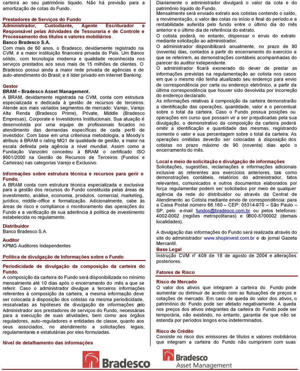 Banco Bradesco S.A. Com mais de 60 anos, o Bradesco, devidamente registrado na CVM, é a maior instituição financeira privada do País.