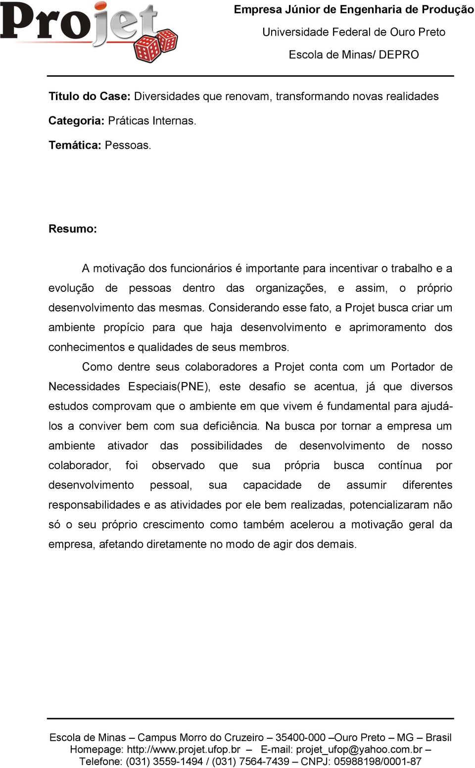 Considerando esse fato, a Projet busca criar um ambiente propício para que haja desenvolvimento e aprimoramento dos conhecimentos e qualidades de seus membros.