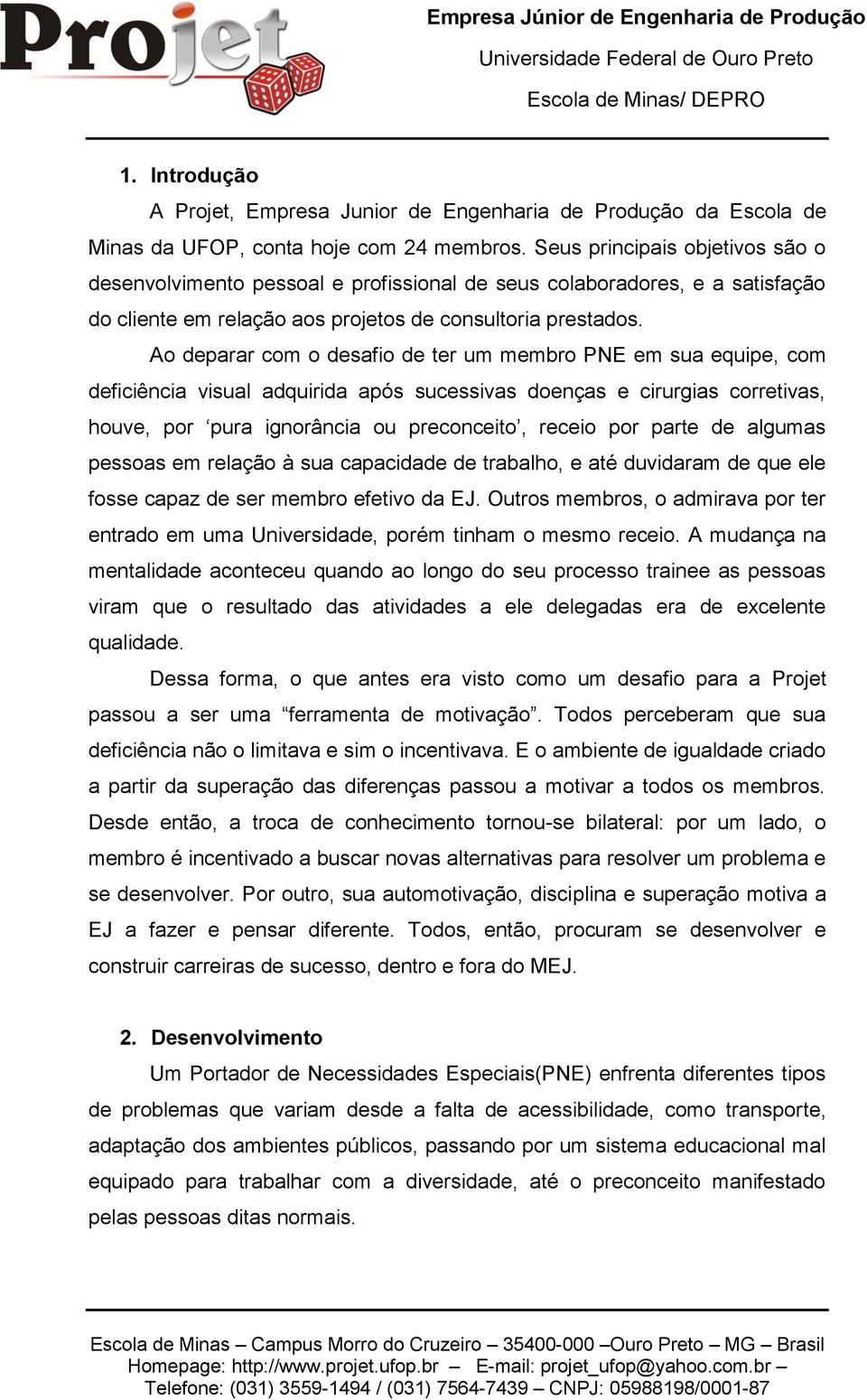 Ao deparar com o desafio de ter um membro PNE em sua equipe, com deficiência visual adquirida após sucessivas doenças e cirurgias corretivas, houve, por pura ignorância ou preconceito, receio por