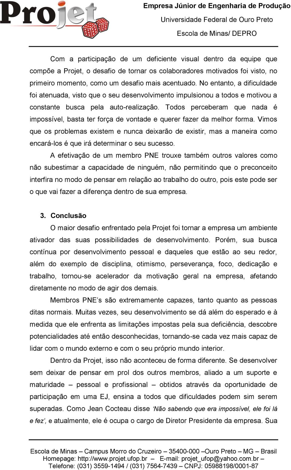 Todos perceberam que nada é impossível, basta ter força de vontade e querer fazer da melhor forma.