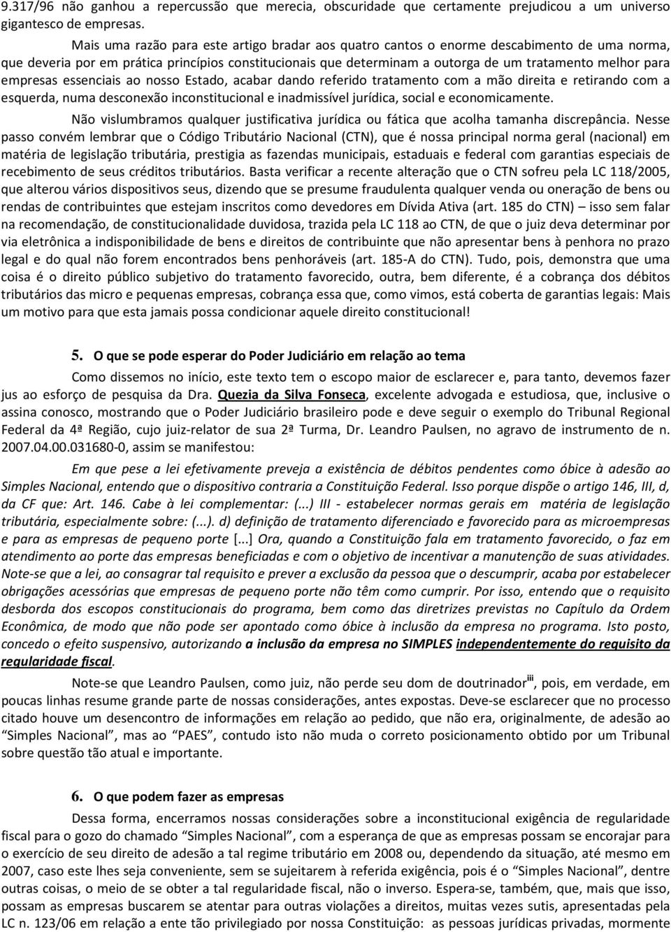 para empresas essenciais ao nosso Estado, acabar dando referido tratamento com a mão direita e retirando com a esquerda, numa desconexão inconstitucional e inadmissível jurídica, social e