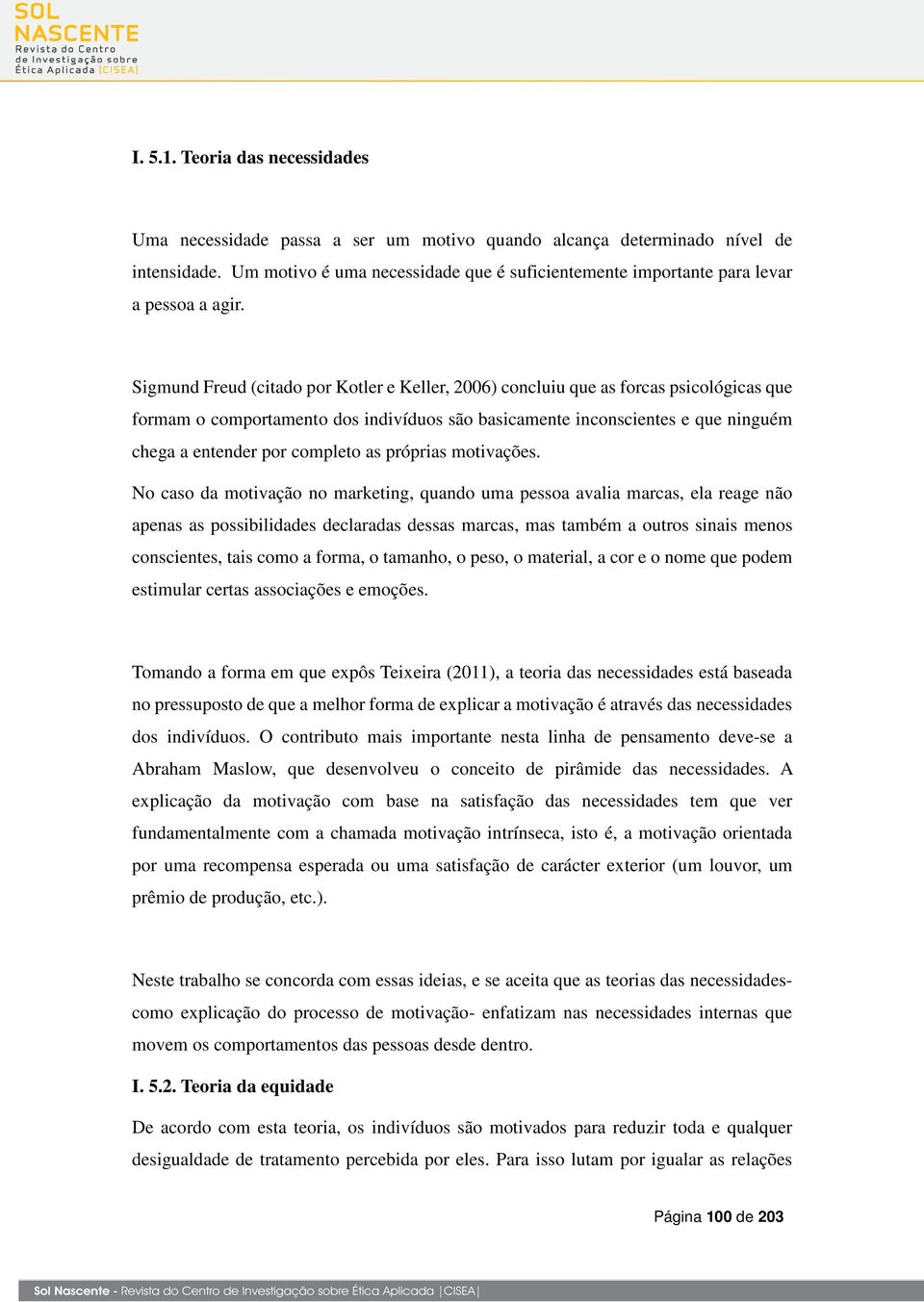 Sigmund Freud (citado por Kotler e Keller, 2006) concluiu que as forcas psicológicas que formam o comportamento dos indivíduos são basicamente inconscientes e que ninguém chega a entender por