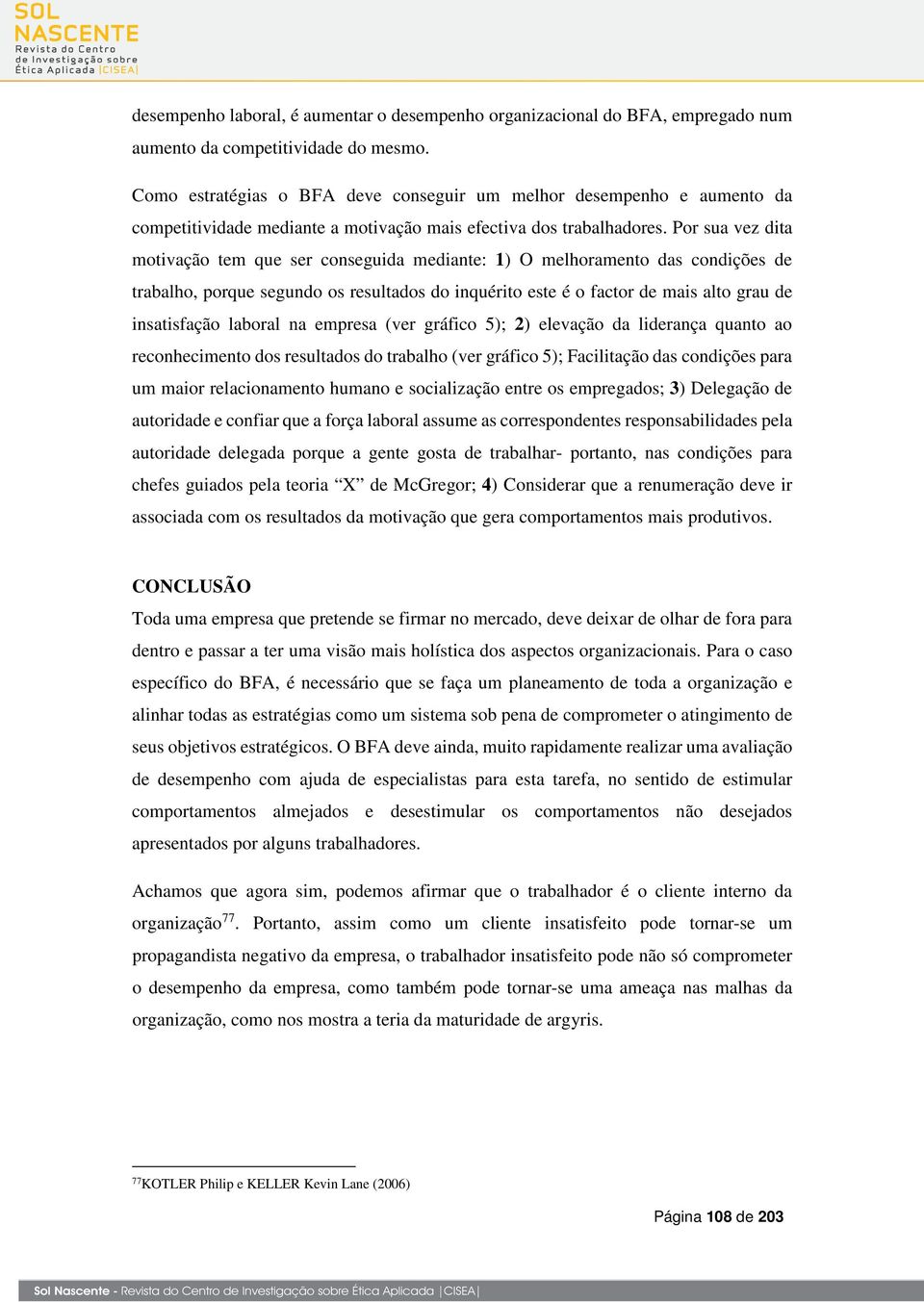 Por sua vez dita motivação tem que ser conseguida mediante: 1) O melhoramento das condições de trabalho, porque segundo os resultados do inquérito este é o factor de mais alto grau de insatisfação