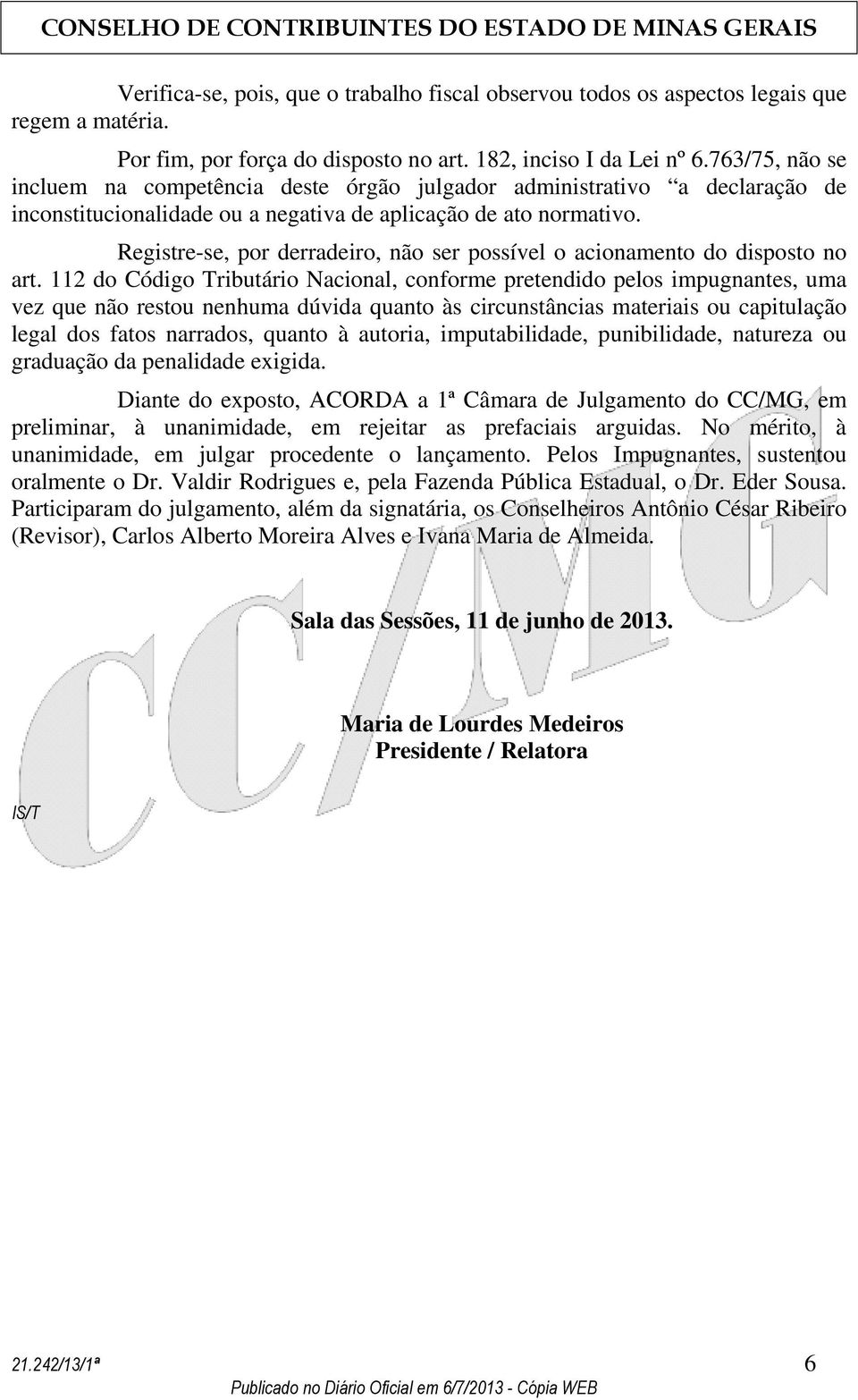 Registre-se, por derradeiro, não ser possível o acionamento do disposto no art.