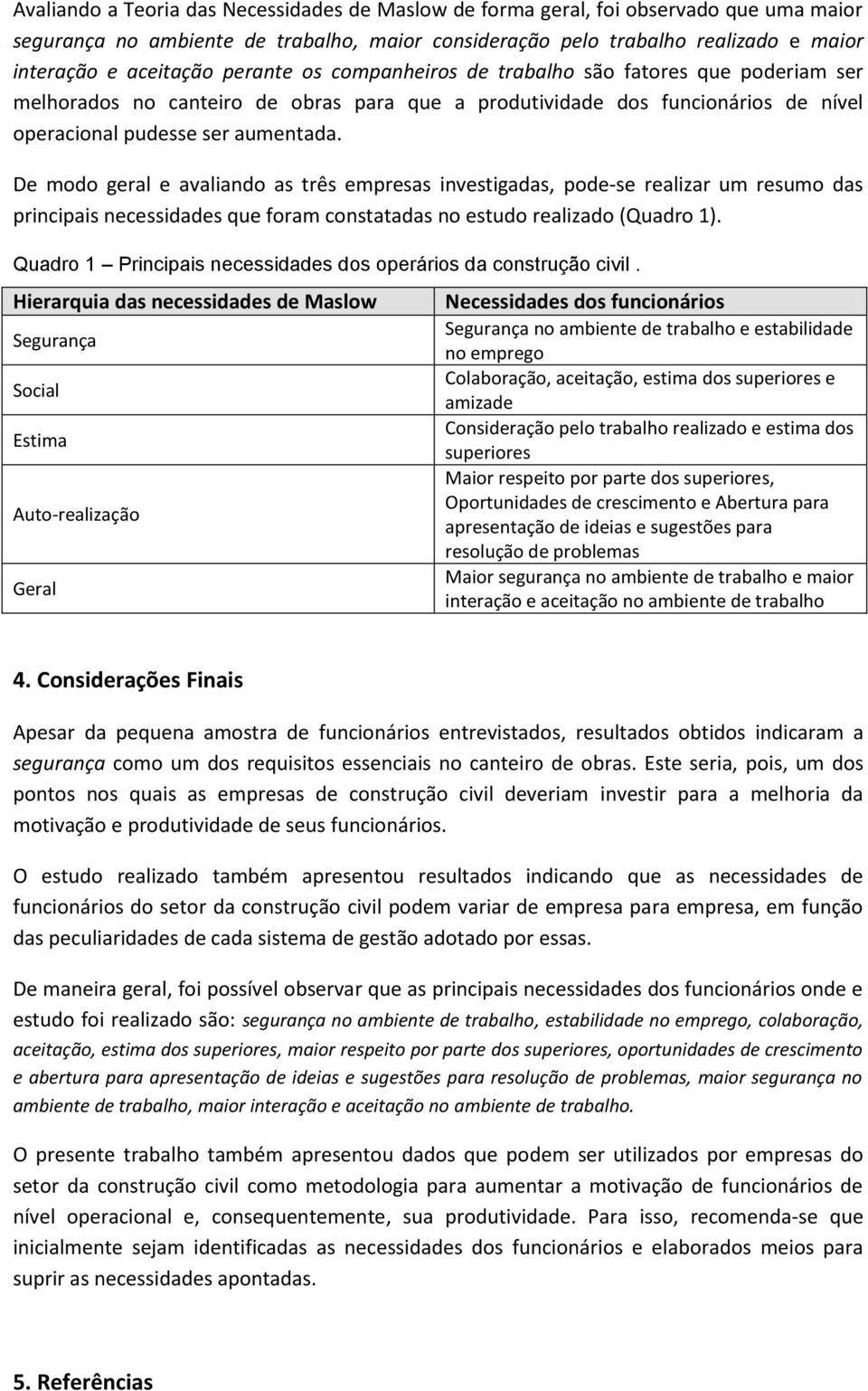 De modo geral e avaliando as três empresas investigadas, pode-se realizar um resumo das principais necessidades que foram constatadas no estudo realizado (Quadro 1).