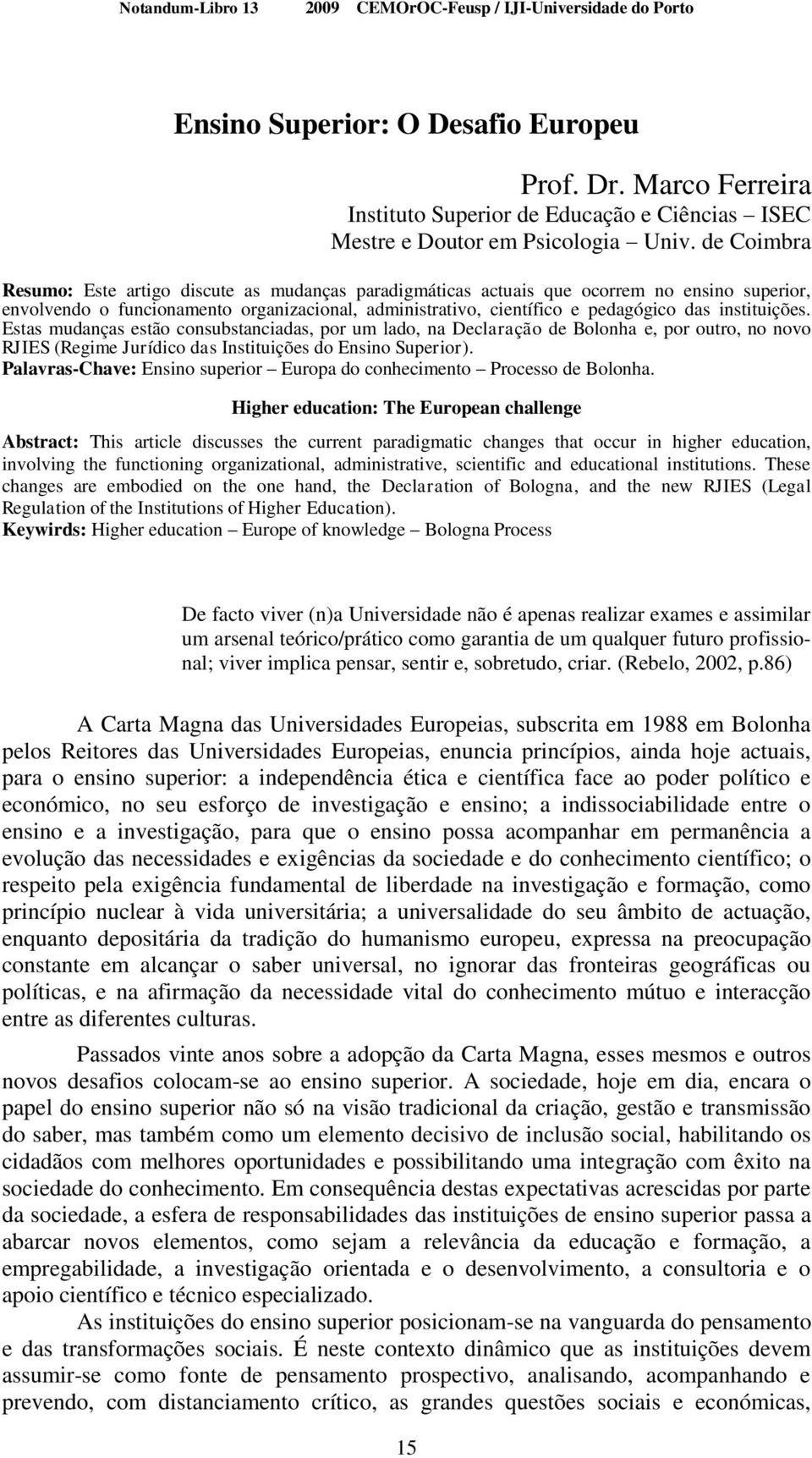 de Coimbra Resumo: Este artigo discute as mudanças paradigmáticas actuais que ocorrem no ensino superior, envolvendo o funcionamento organizacional, administrativo, científico e pedagógico das