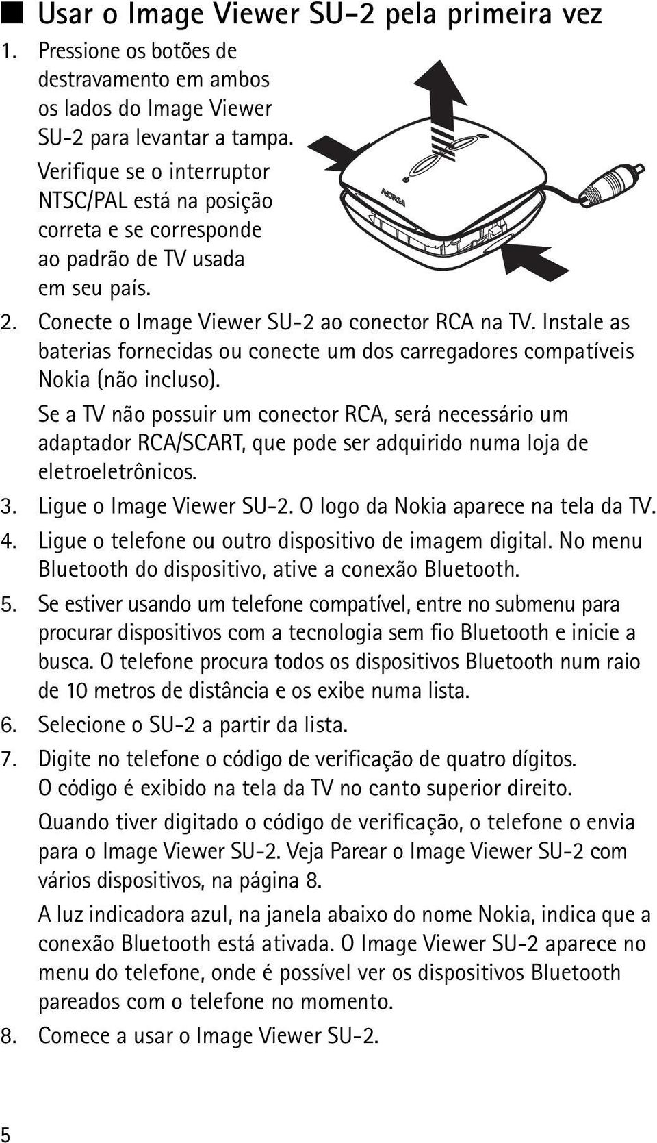 Instale as baterias fornecidas ou conecte um dos carregadores compatíveis Nokia (não incluso).