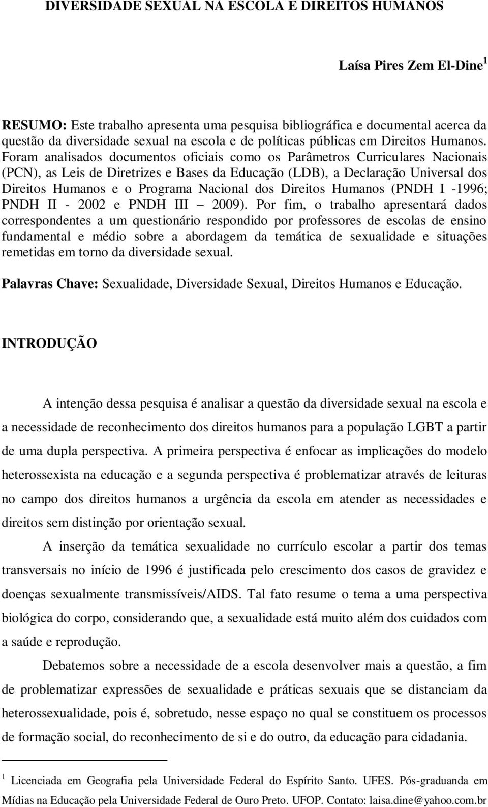 Foram analisados documentos oficiais como os Parâmetros Curriculares Nacionais (PCN), as Leis de Diretrizes e Bases da Educação (LDB), a Declaração Universal dos Direitos Humanos e o Programa