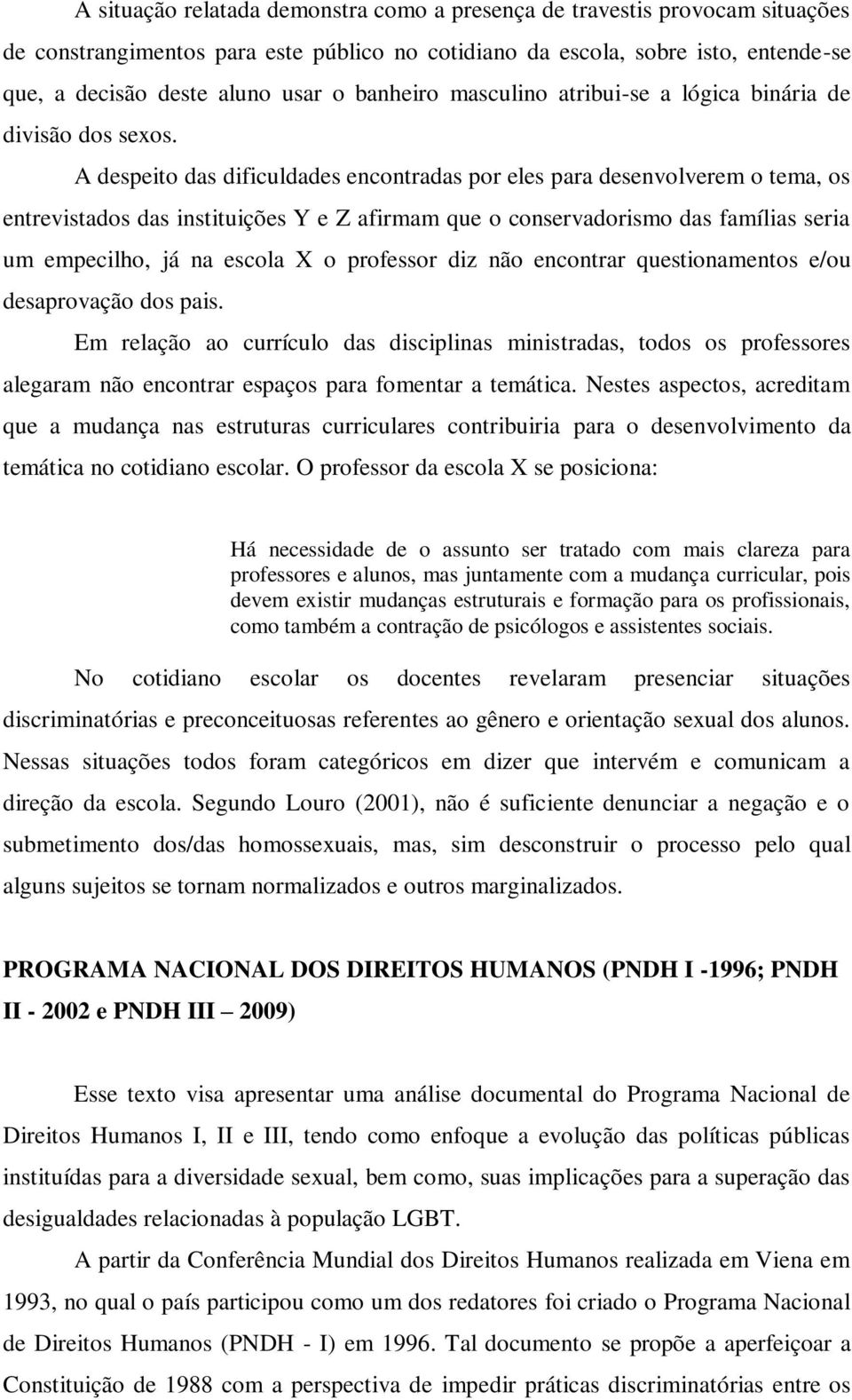 A despeito das dificuldades encontradas por eles para desenvolverem o tema, os entrevistados das instituições Y e Z afirmam que o conservadorismo das famílias seria um empecilho, já na escola X o