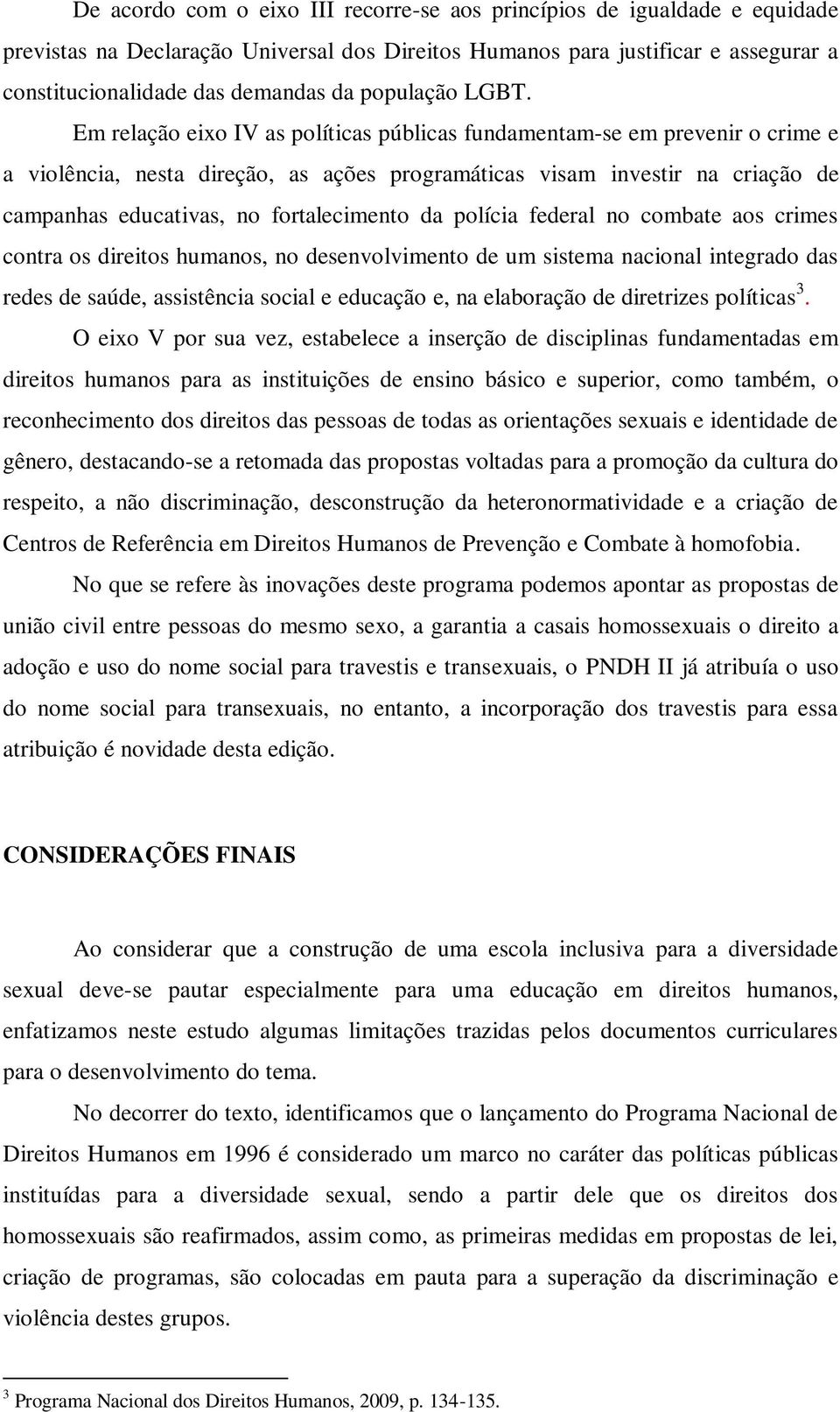 Em relação eixo IV as políticas públicas fundamentam-se em prevenir o crime e a violência, nesta direção, as ações programáticas visam investir na criação de campanhas educativas, no fortalecimento