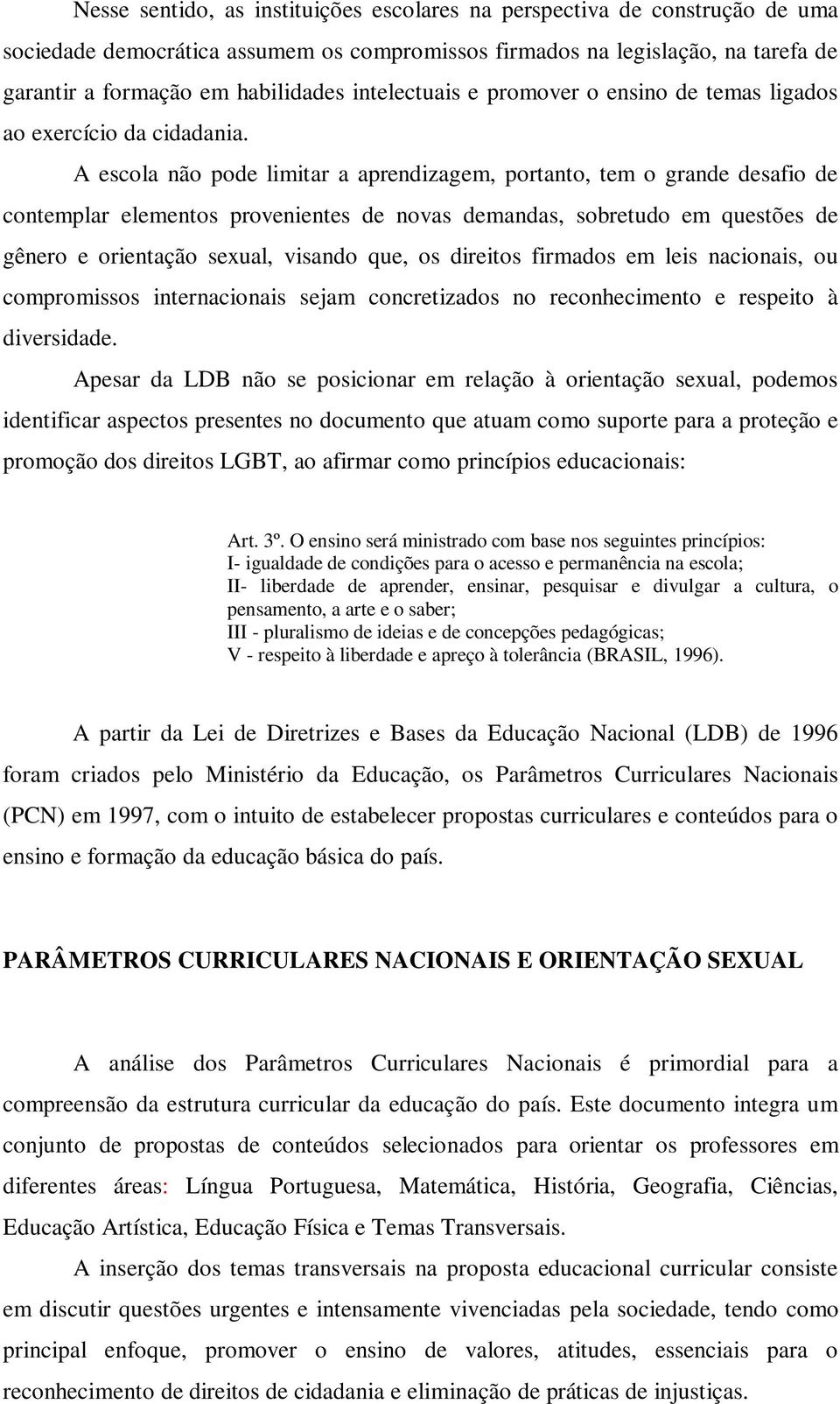 A escola não pode limitar a aprendizagem, portanto, tem o grande desafio de contemplar elementos provenientes de novas demandas, sobretudo em questões de gênero e orientação sexual, visando que, os