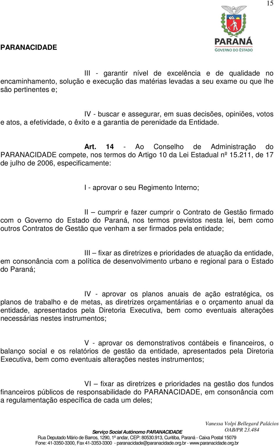 211, de 17 de julho de 2006, especificamente: I - aprovar o seu Regimento Interno; II cumprir e fazer cumprir o Contrato de Gestão firmado com o Governo do Estado do Paraná, nos termos previstos
