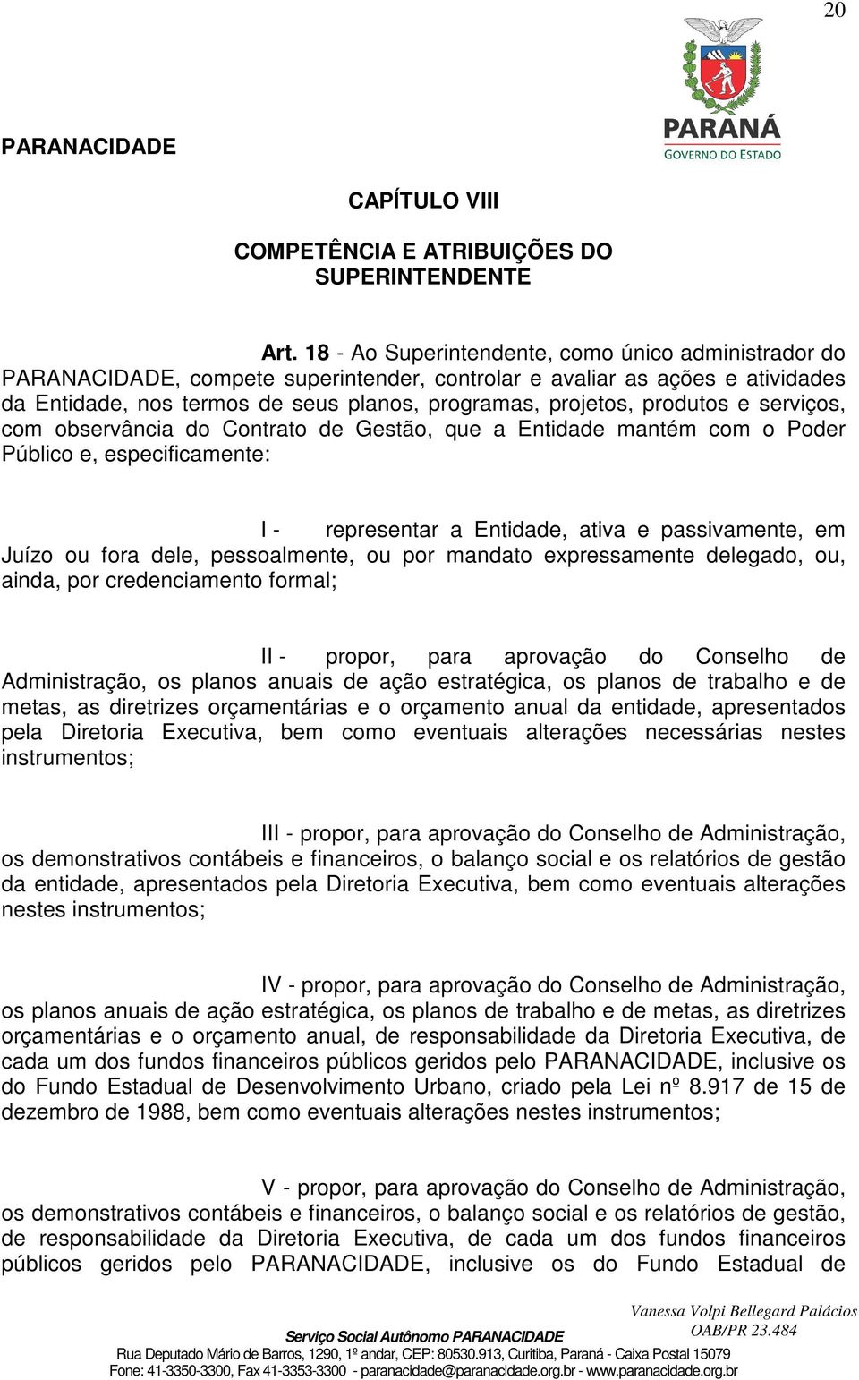 serviços, com observância do Contrato de Gestão, que a Entidade mantém com o Poder Público e, especificamente: I - representar a Entidade, ativa e passivamente, em Juízo ou fora dele, pessoalmente,