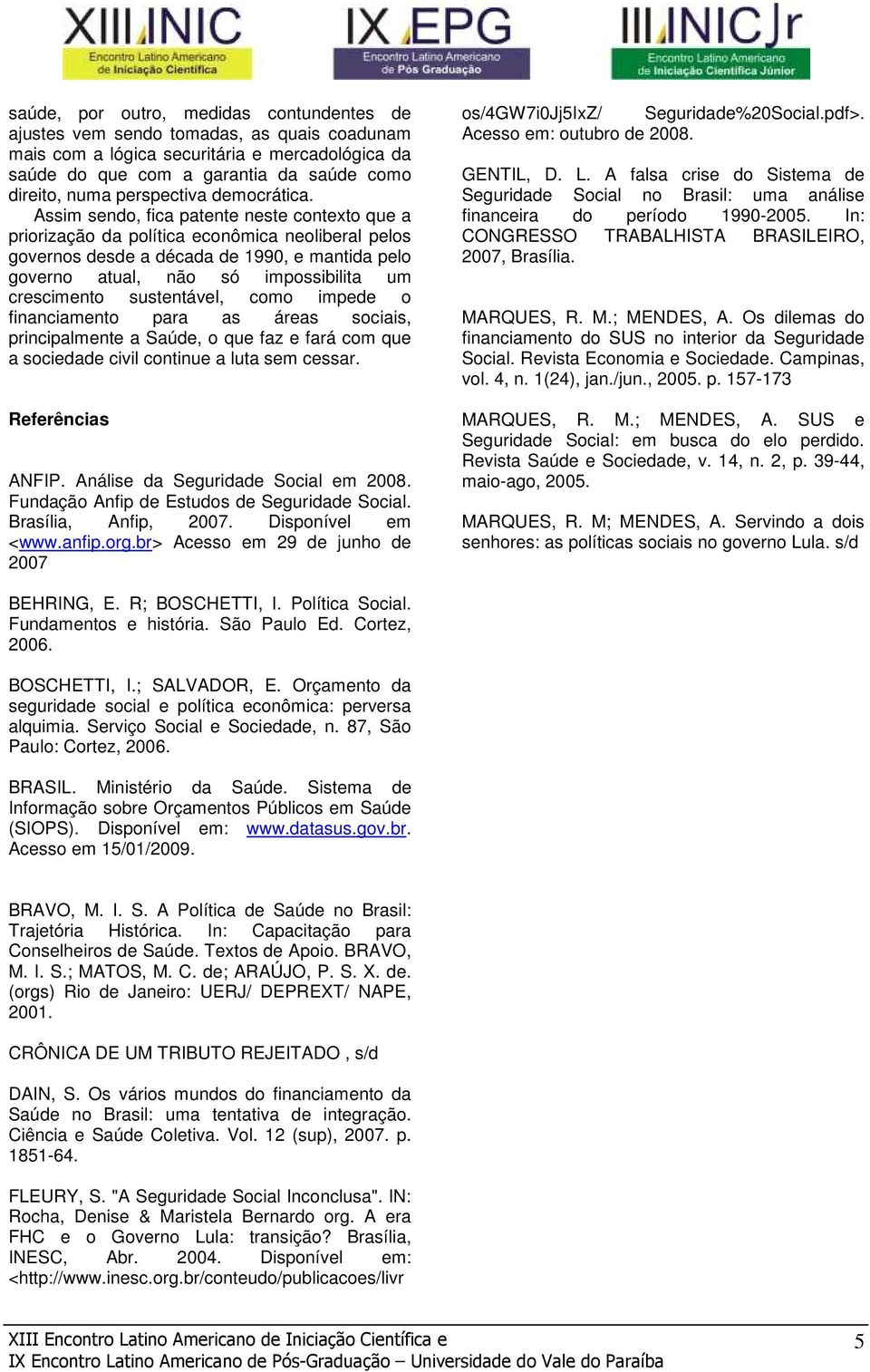 Assim sendo, fica patente neste contexto que a priorização da política econômica neoliberal pelos governos desde a década de 1990, e mantida pelo governo atual, não só impossibilita um crescimento