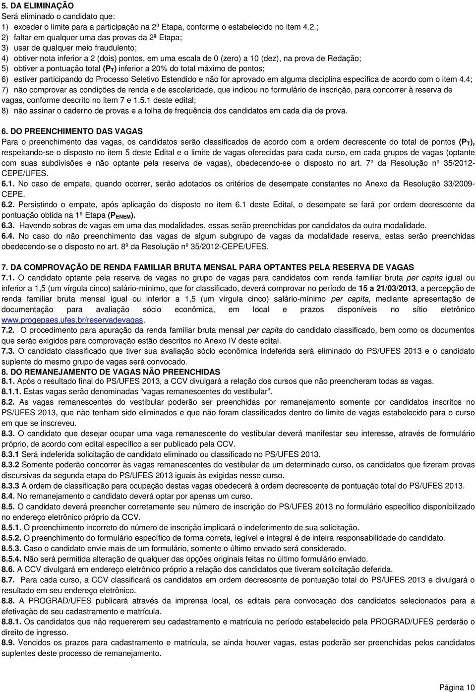 ; 2) faltar em qualquer uma das provas da 2ª Etapa; 3) usar de qualquer meio fraudulento; 4) obtiver nota inferior a 2 (dois) pontos, em uma escala de 0 (zero) a 10 (dez), na prova de Redação; 5)