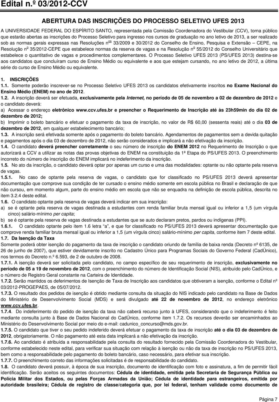 abertas as inscrições do Processo Seletivo para ingresso nos cursos de graduação no ano letivo de 2013, a ser realizado sob as normas gerais expressas nas Resoluções n os 33/2009 e 30/2012 do