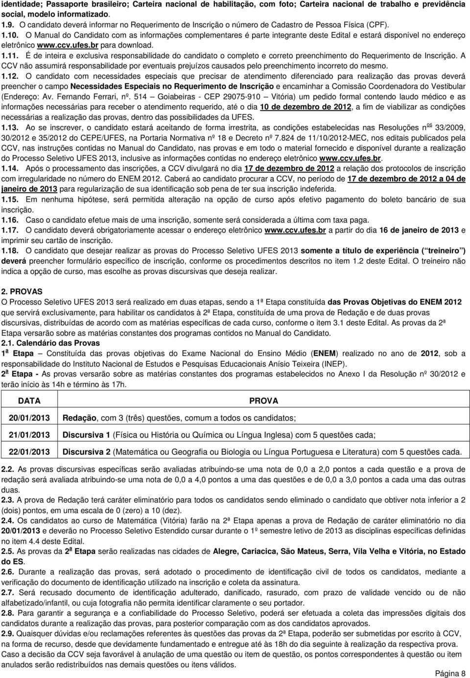 O Manual do Candidato com as informações complementares é parte integrante deste Edital e estará disponível no endereço eletrônico www.ccv.ufes.br para download. 1.11.