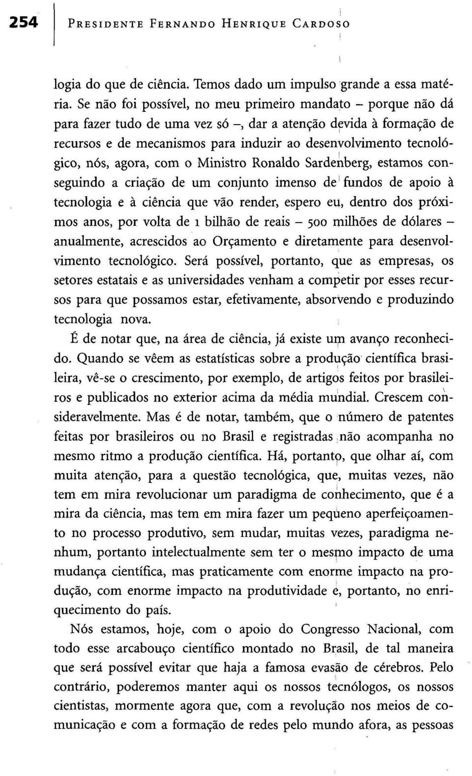 nós, agora, com o Ministro Ronaldo Sardenberg, estamos conseguindo a criação de uni conjunto imenso de fundos de apoio à tecnologia e à ciência que vão render, espero eu, dentro dos próximos anos,