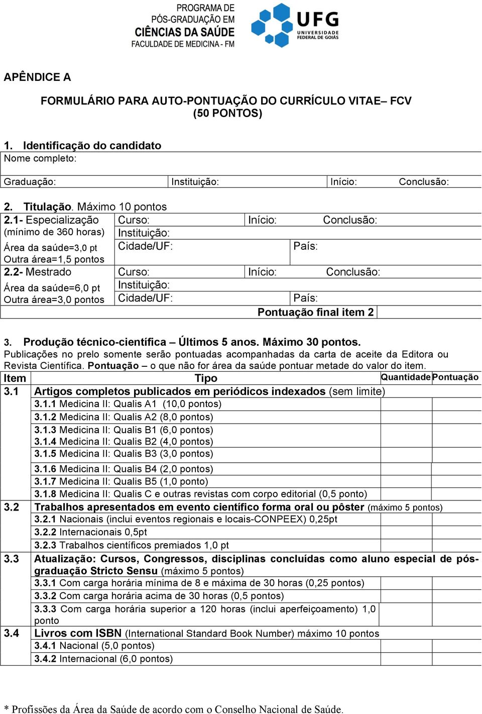 2- Mestrado Área da saúde=6,0 pt Outra área=3,0 pontos Curso: Início: Conclusão: Instituição: Cidade/UF: País: Pontuação final item 2 3. Produção técnico-científica Últimos 5 anos. Máximo 30 pontos.