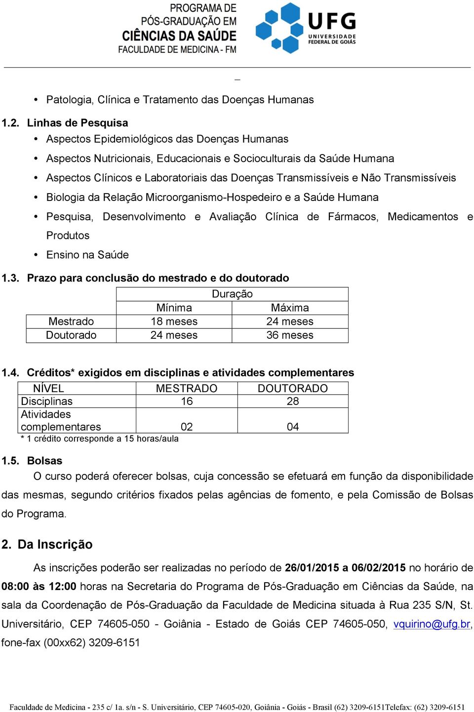 Transmissíveis Biologia da Relação Microorganismo-Hospedeiro e a Saúde Humana Pesquisa, Desenvolvimento e Avaliação Clínica de Fármacos, Medicamentos e Produtos Ensino na Saúde 1.3.